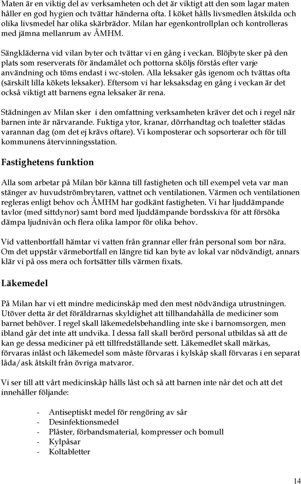 Sängkläderna vid vilan byter och tvättar vi en gång i veckan. Blöjbyte sker på den plats som reserverats för ändamålet och pottorna sköljs förstås efter varje användning och töms endast i wc-stolen.