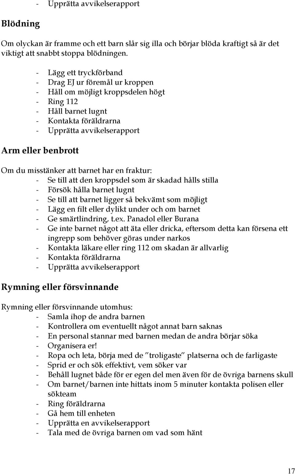 fraktur: - Se till att den kroppsdel som är skadad hålls stilla - Försök hålla barnet lugnt - Se till att barnet ligger så bekvämt som möjligt - Lägg en filt eller dylikt under och om barnet - Ge