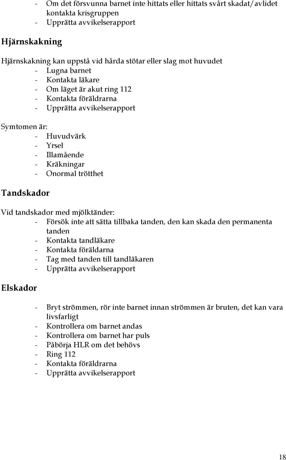 mjölktänder: - Försök inte att sätta tillbaka tanden, den kan skada den permanenta tanden - Kontakta tandläkare - Kontakta föräldarna - Tag med tanden till tandläkaren Elskador - Bryt