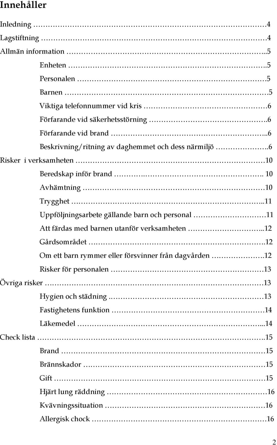 .11 Uppföljningsarbete gällande barn och personal 11 Att färdas med barnen utanför verksamheten..12 Gårdsområdet.12 Om ett barn rymmer eller försvinner från dagvården.