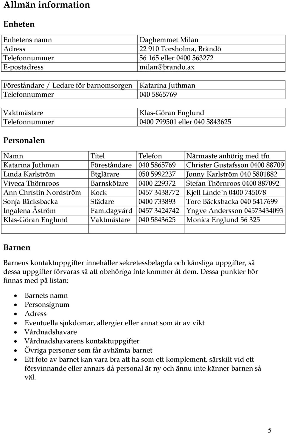 anhörig med tfn Katarina Juthman Föreståndare 040 5865769 Christer Gustafsson 0400 887091 Linda Karlström Btglärare 050 5992237 Jonny Karlström 040 5801882 Viveca Thörnroos Barnskötare 0400 229372