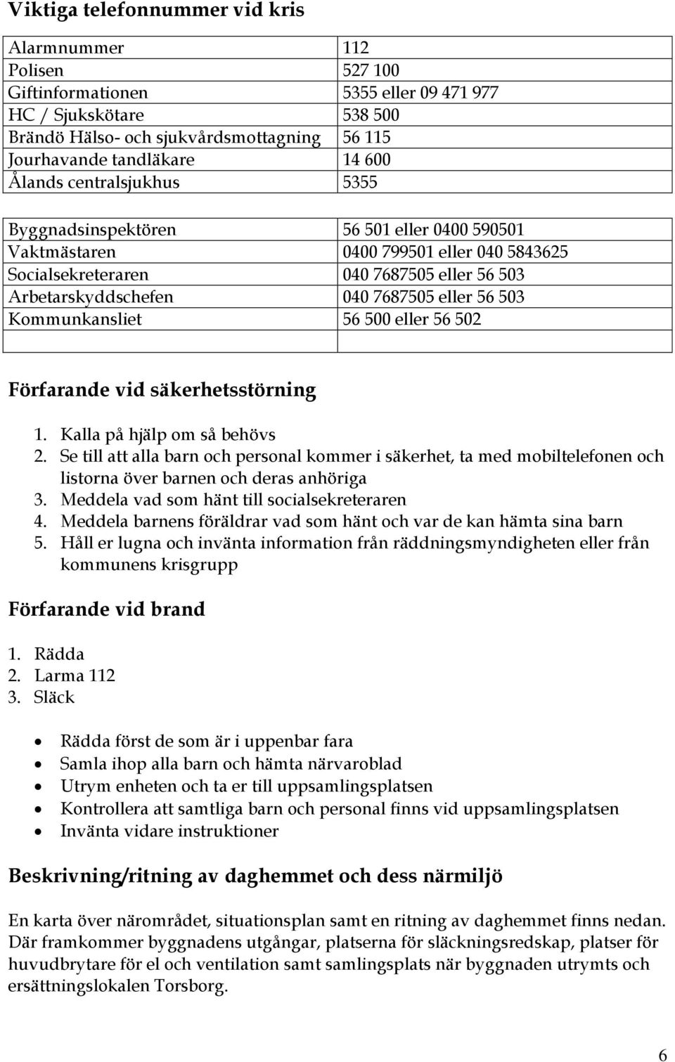 eller 56 503 Kommunkansliet 56 500 eller 56 502 Förfarande vid säkerhetsstörning 1. Kalla på hjälp om så behövs 2.