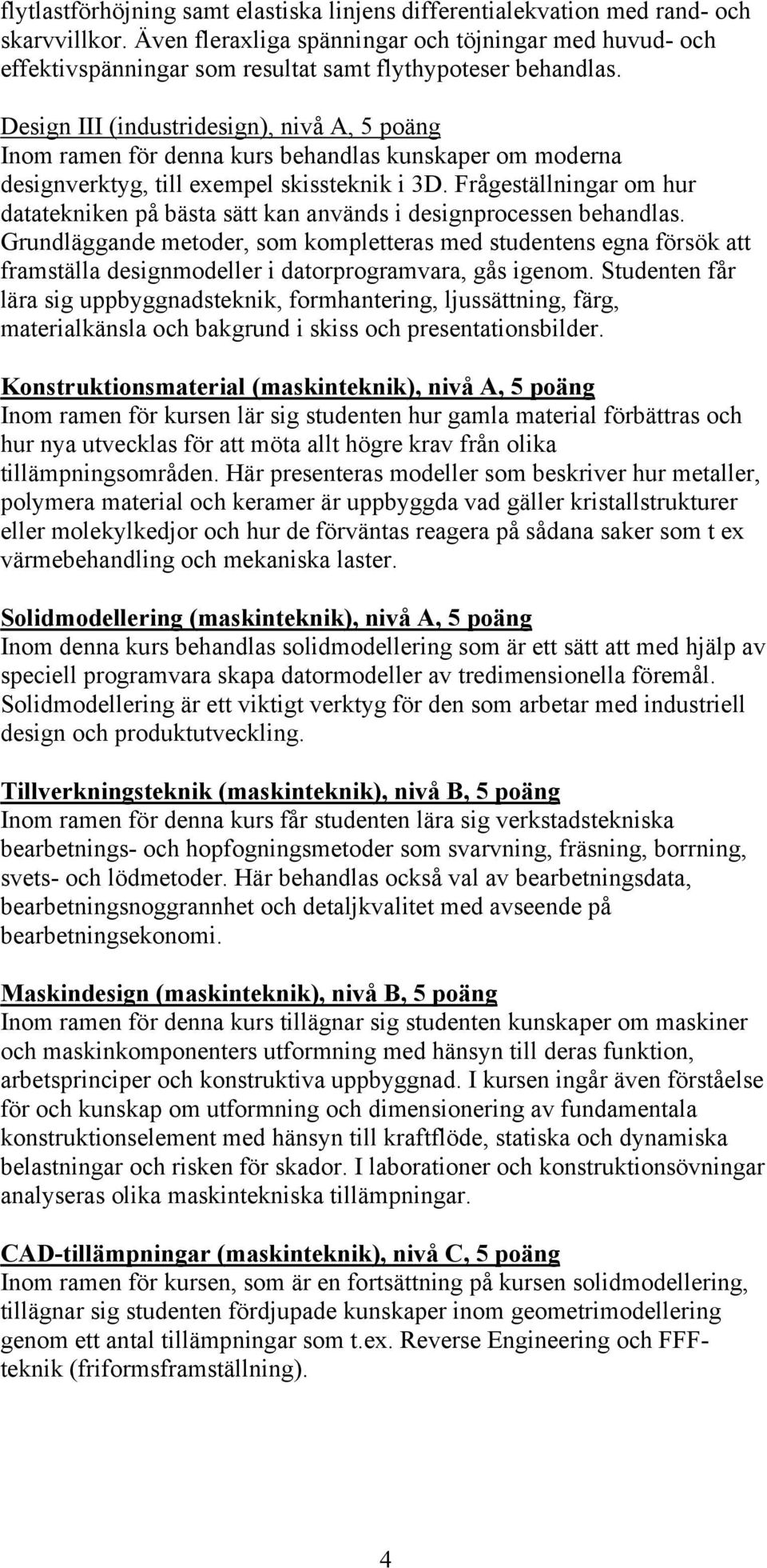 Design III (industridesign), nivå A, 5 poäng Inom ramen för denna kurs behandlas kunskaper om moderna designverktyg, till exempel skissteknik i 3D.