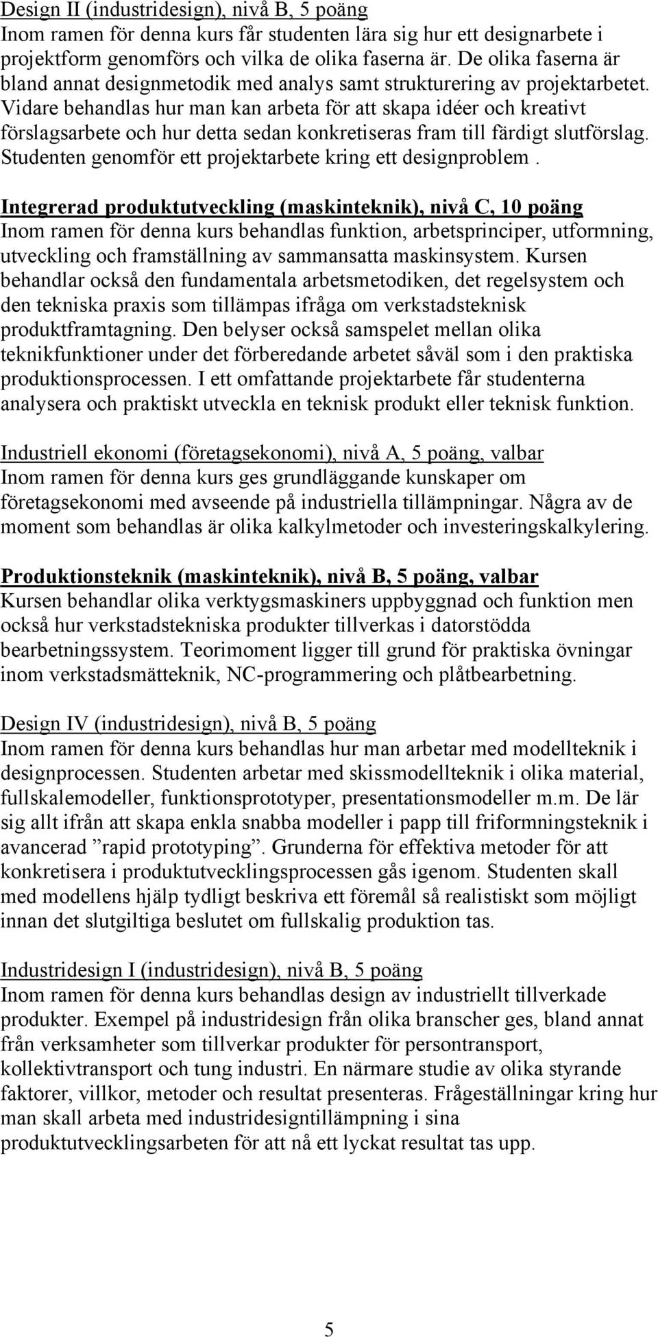 Vidare behandlas hur man kan arbeta för att skapa idéer och kreativt förslagsarbete och hur detta sedan konkretiseras fram till färdigt slutförslag.