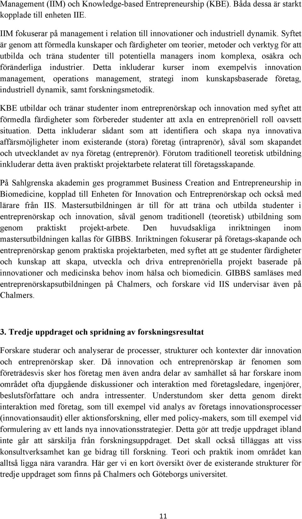 Detta inkluderar kurser inom exempelvis innovation management, operations management, strategi inom kunskapsbaserade företag, industriell dynamik, samt forskningsmetodik.