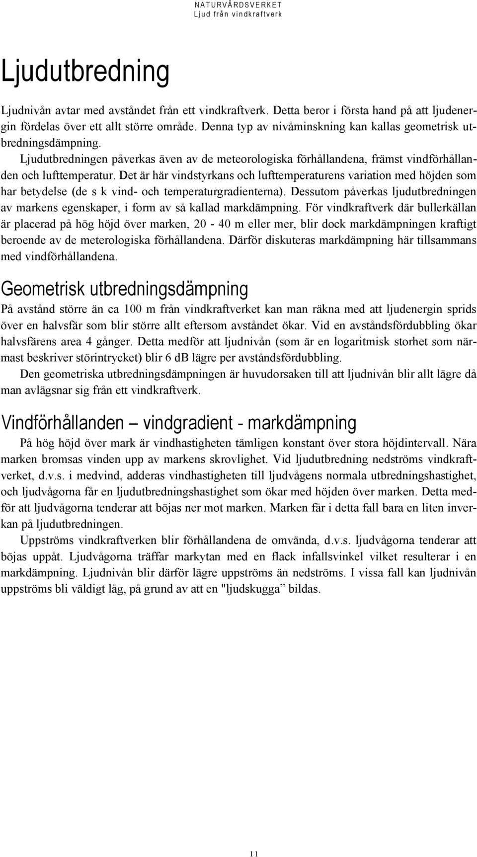 Det är här vindstyrkans och lufttemperaturens variation med höjden som har betydelse (de s k vind- och temperaturgradienterna).