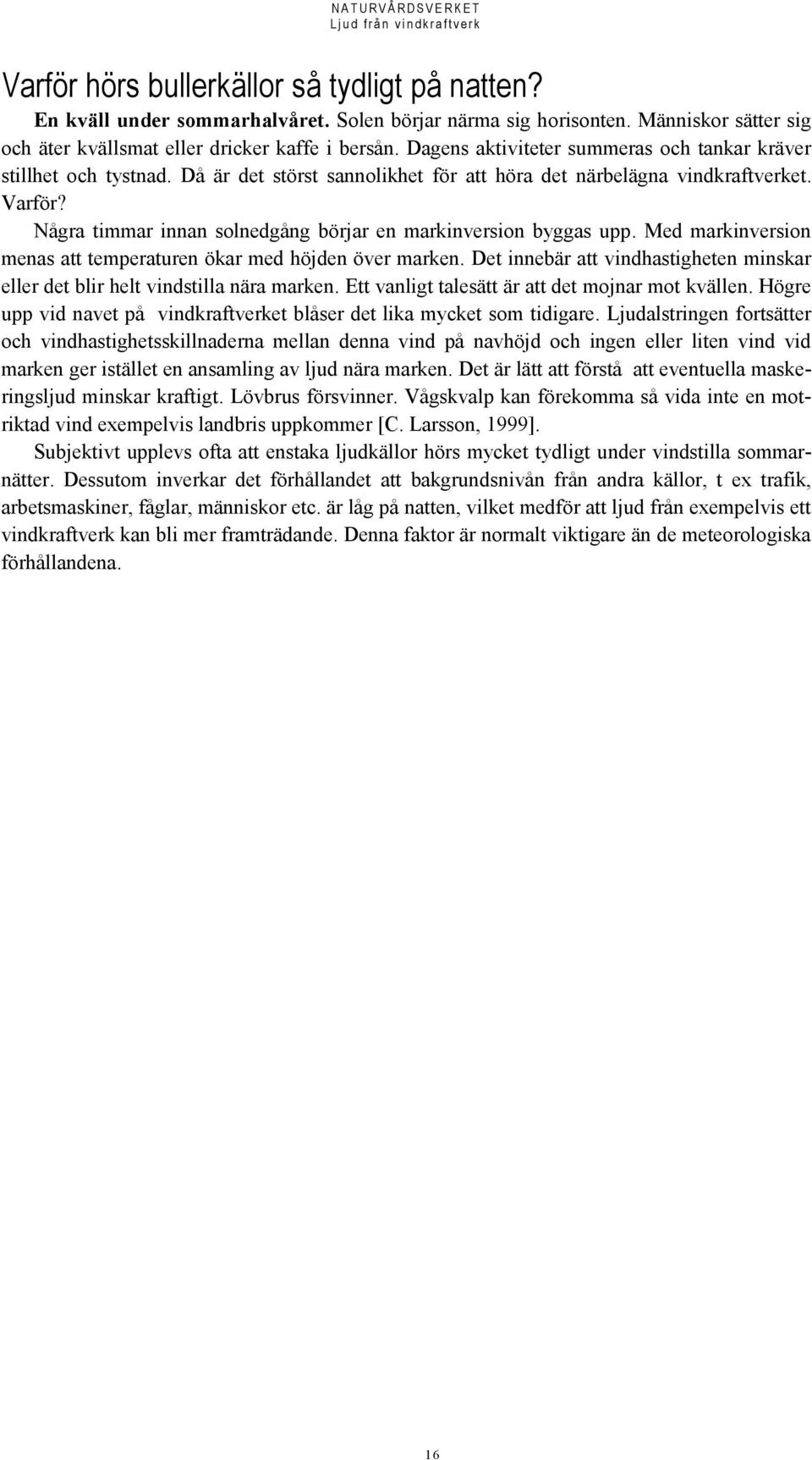 Några timmar innan solnedgång börjar en markinversion byggas upp. Med markinversion menas att temperaturen ökar med höjden över marken.