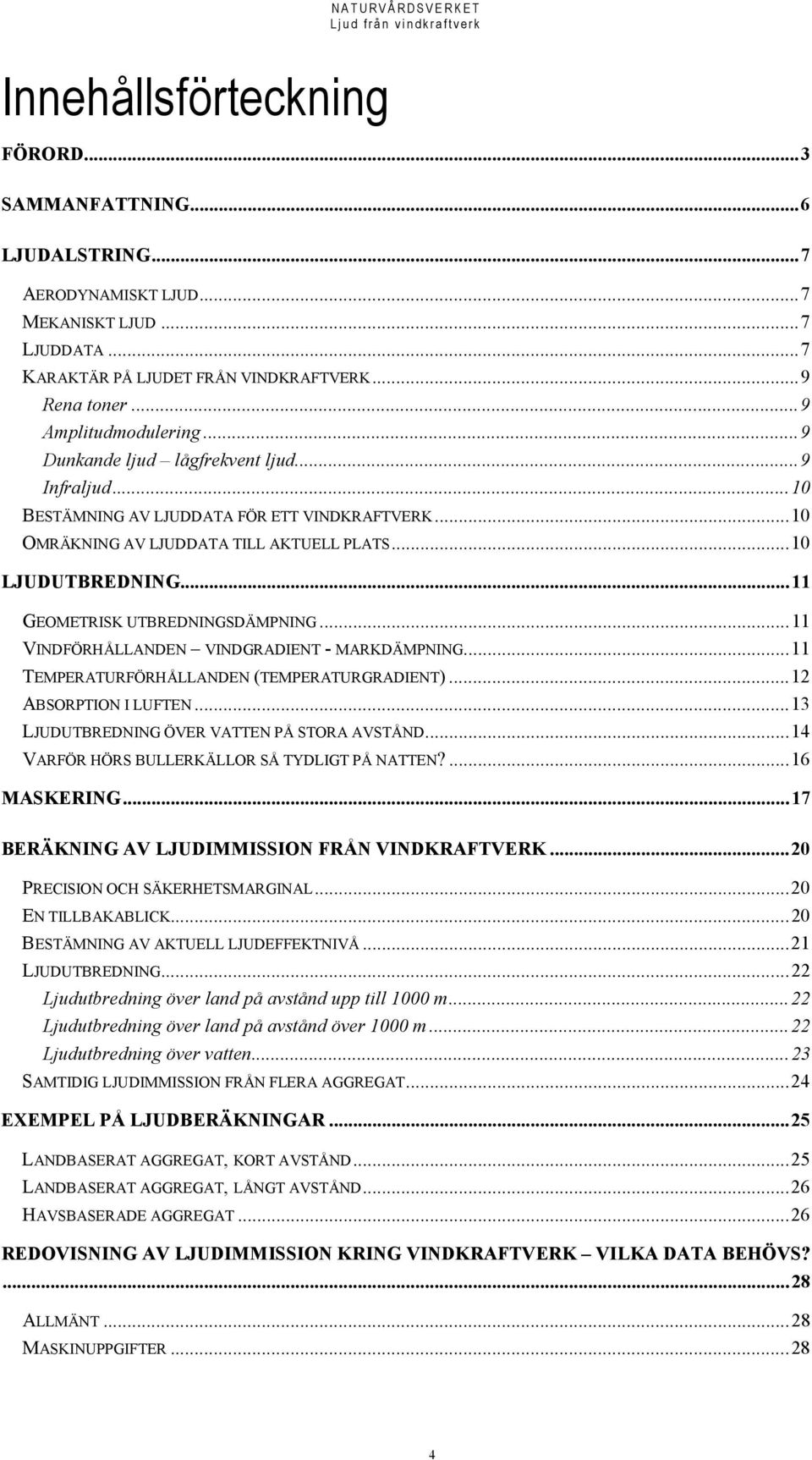 ..11 VINDFÖRHÅLLANDEN VINDGRADIENT - MARKDÄMPNING...11 TEMPERATURFÖRHÅLLANDEN (TEMPERATURGRADIENT)...12 ABSORPTION I LUFTEN...13 LJUDUTBREDNING ÖVER VATTEN PÅ STORA AVSTÅND.