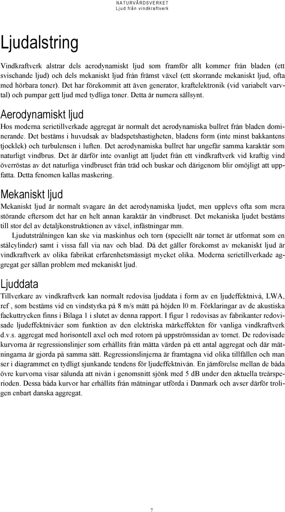 Aerodynamiskt ljud Hos moderna serietillverkade aggregat är normalt det aerodynamiska bullret från bladen dominerande.