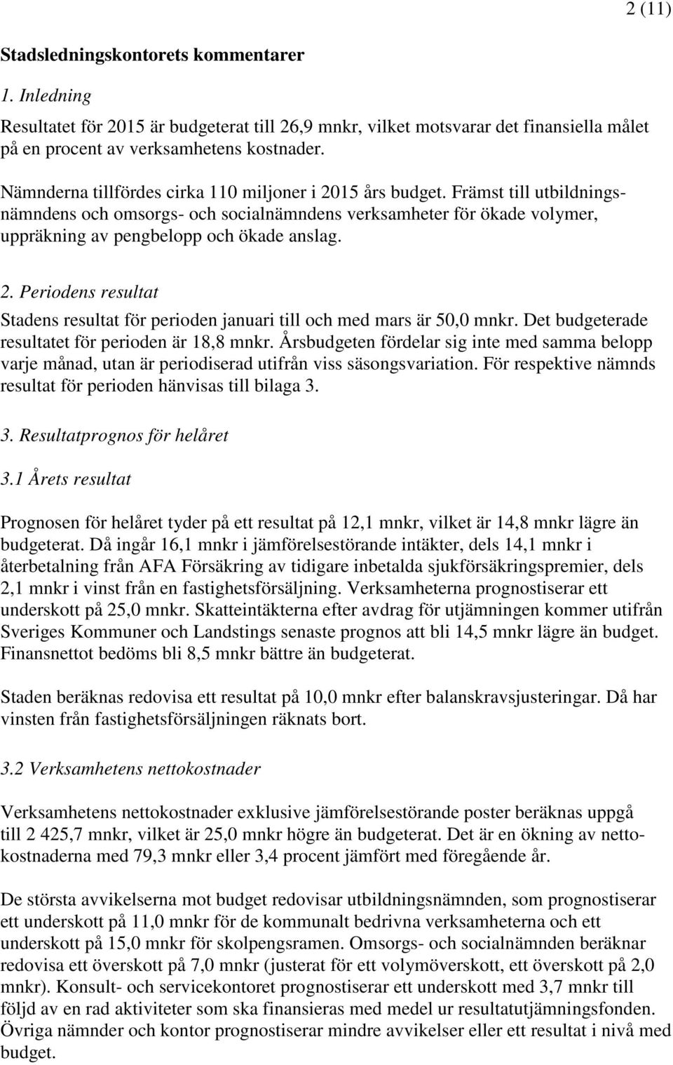 Det budgeterade resultatet för perioden är 18,8 mnkr. Årsbudgeten fördelar sig inte med samma belopp varje månad, utan är periodiserad utifrån viss säsongsvariation.