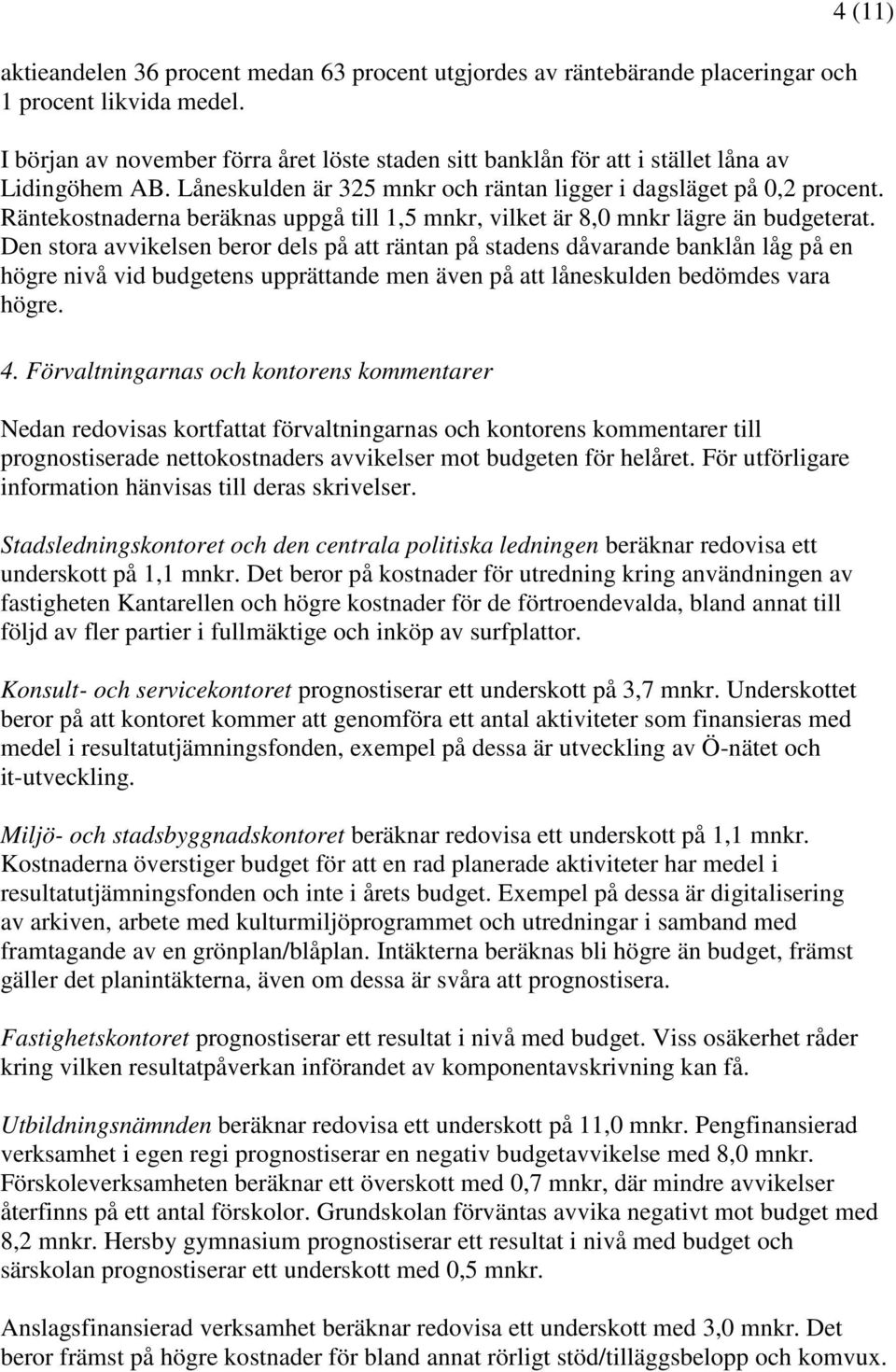 Räntekostnaderna beräknas uppgå till 1,5 mnkr, vilket är 8,0 mnkr lägre än budgeterat.