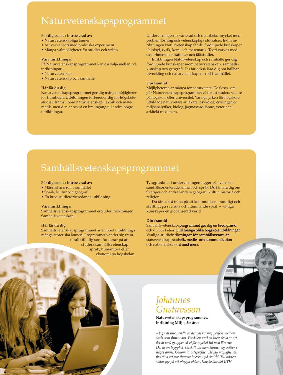 Utbildningen förbereder dig för högskolestudier, främst inom naturvetenskap, teknik och matematik, men den är också en bra ingång till andra högre utbildningar.