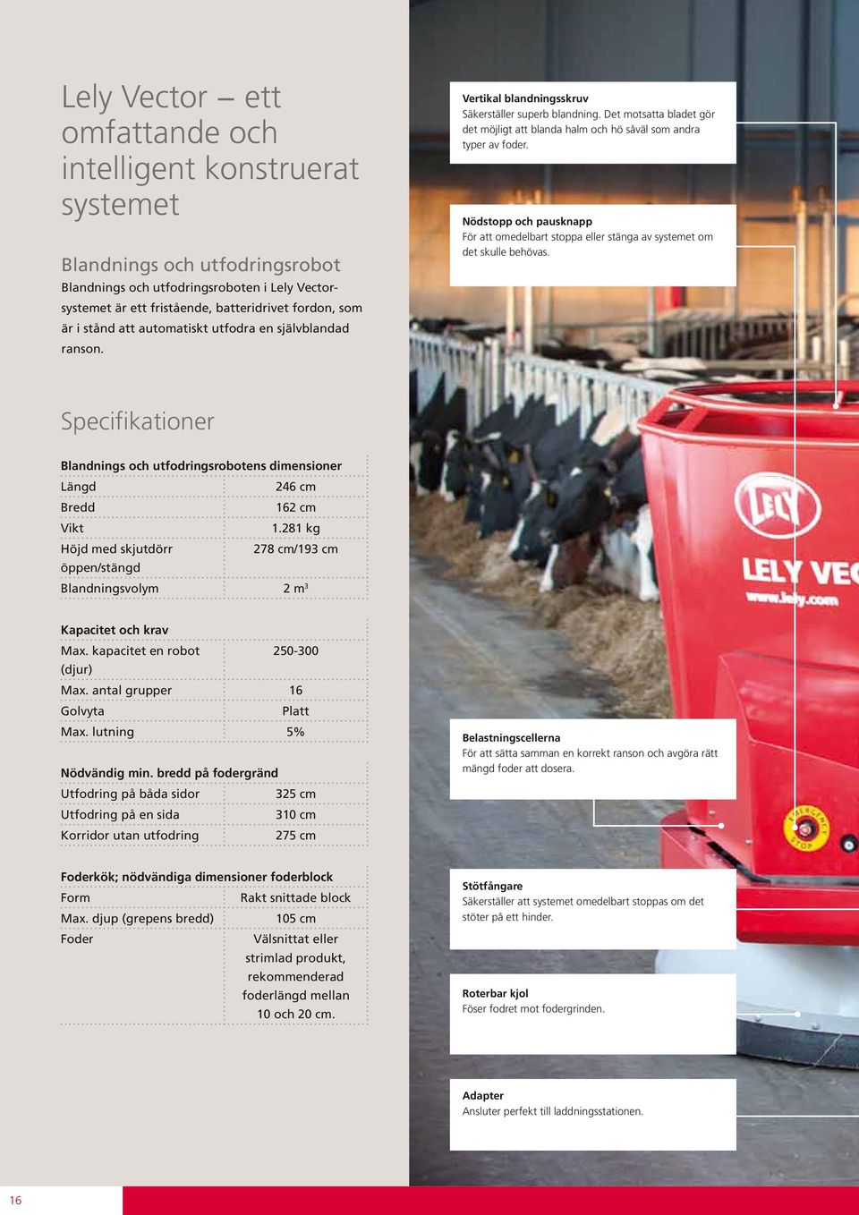 Nödstopp och pausknapp För att omedelbart stoppa eller stänga av systemet om det skulle behövas. Specifikationer Blandnings och utfodringsrobotens dimensioner Längd 246 cm Bredd 162 cm Vikt 1.