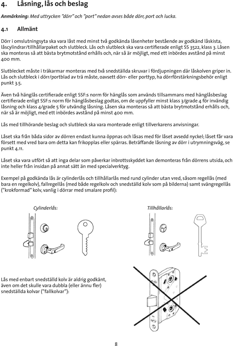 Lås och slutbleck ska vara certifierade enligt SS 3522, klass 3. Låsen ska monteras så att bästa brytmotstånd erhålls och, när så är möjligt, med ett inbördes avstånd på minst 400 mm.