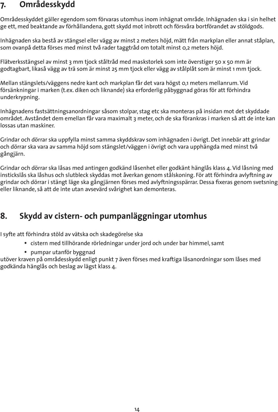 Inhägnaden ska bestå av stängsel eller vägg av minst 2 meters höjd, mätt från markplan eller annat ståplan, som ovanpå detta förses med minst två rader taggtråd om totalt minst 0,2 meters höjd.