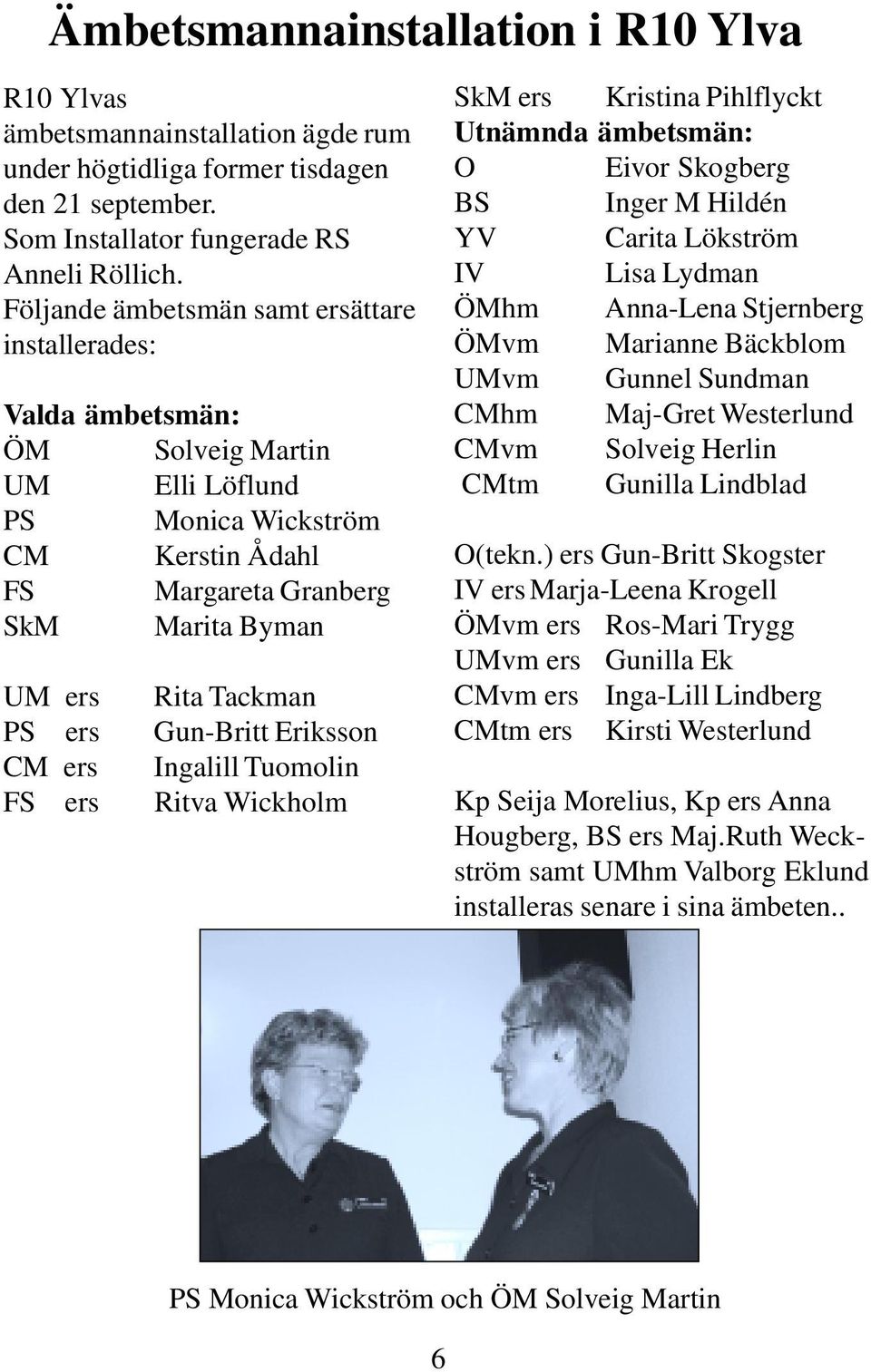 ers Gun-Britt Eriksson CM ers Ingalill Tuomolin FS ers Ritva Wickholm SkM ers Kristina Pihlflyckt Utnämnda ämbetsmän: O Eivor Skogberg BS Inger M Hildén YV Carita Lökström IV Lisa Lydman ÖMhm