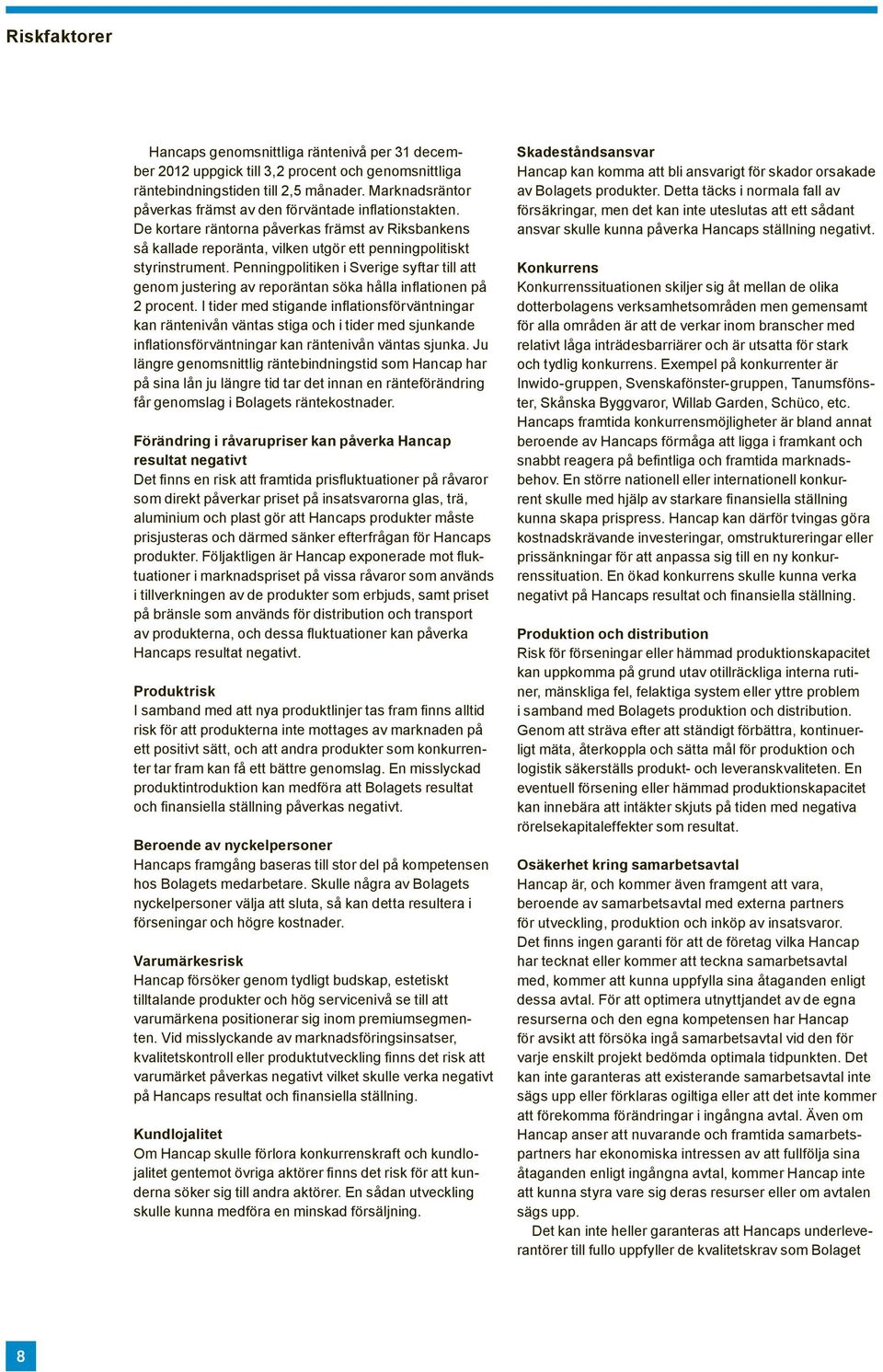 Penningpolitiken i Sverige syftar till att kan räntenivån väntas stiga och i tider med sjunkande längre genomsnittlig räntebindningstid som Hancap har på sina lån ju längre tid tar det innan en