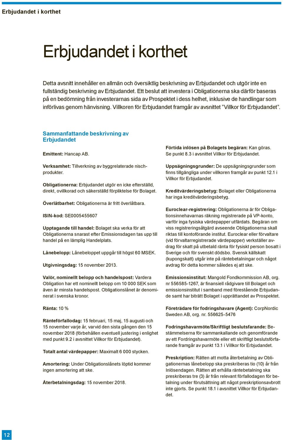 Villkoren för Erbjudandet framgår av avsnittet Villkor för Erbjudandet. Sammanfattande beskrivning av Erbjudandet Emittent: Hancap AB. Verksamhet: Tillverkning av byggrelaterade nischprodukter.