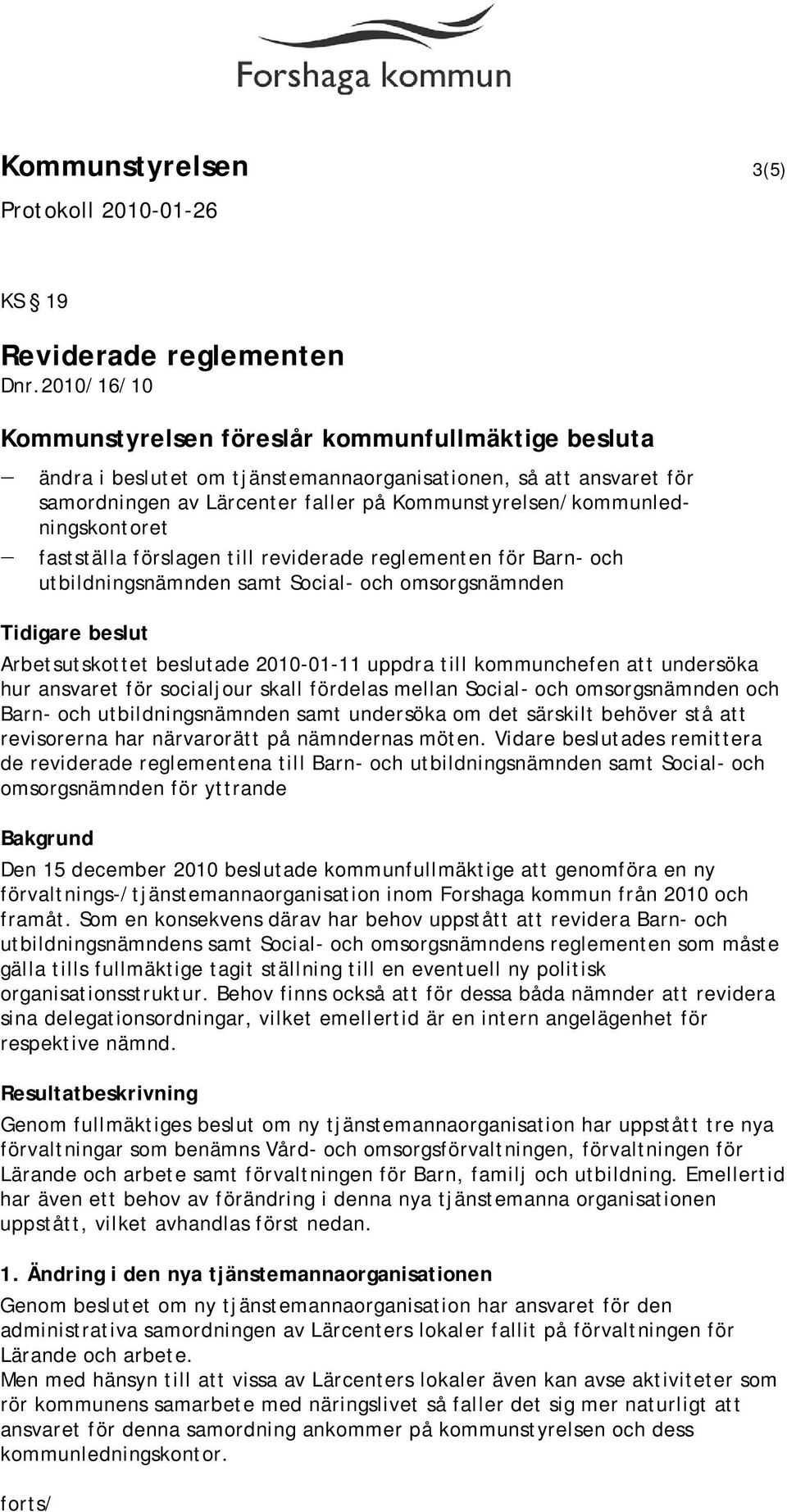 2010-01-11 uppdra till kommunchefen att undersöka hur ansvaret för socialjour skall fördelas mellan Social- och omsorgsnämnden och Barn- och utbildningsnämnden samt undersöka om det särskilt behöver