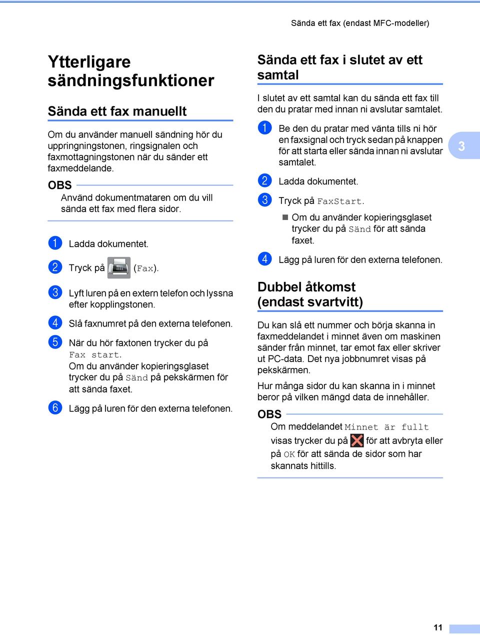 d Slå faxnumret på den externa telefonen. e När du hör faxtonen trycker du på Fax start. Om du använder kopieringsglaset trycker du på Sänd på pekskärmen för att sända faxet.