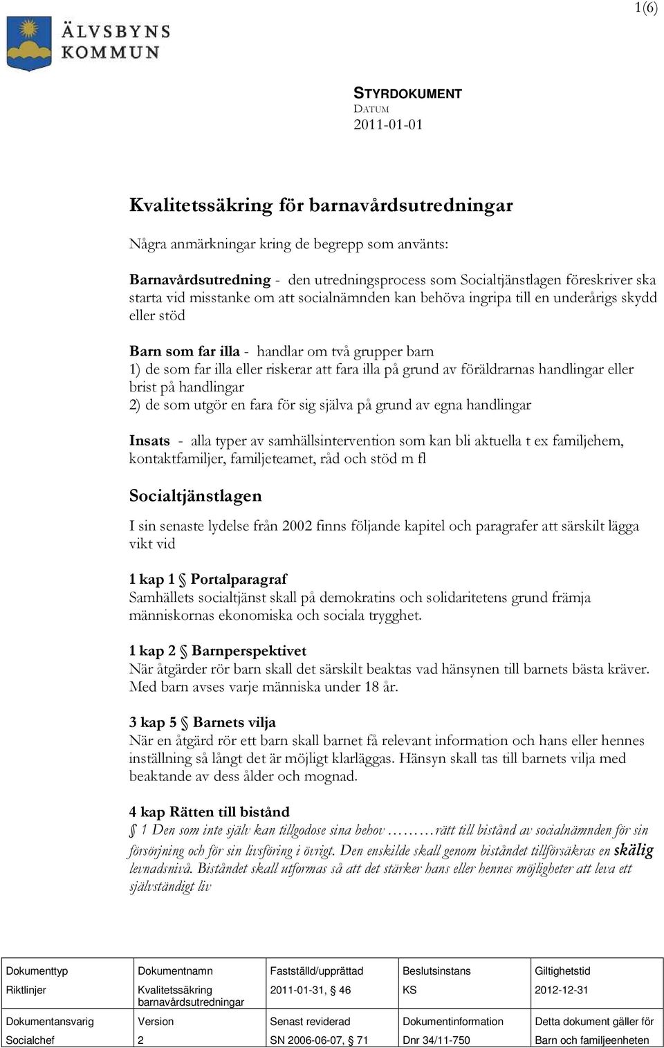 fara illa på grund av föräldrarnas handlingar eller brist på handlingar 2) de som utgör en fara för sig själva på grund av egna handlingar Insats - alla typer av samhällsintervention som kan bli