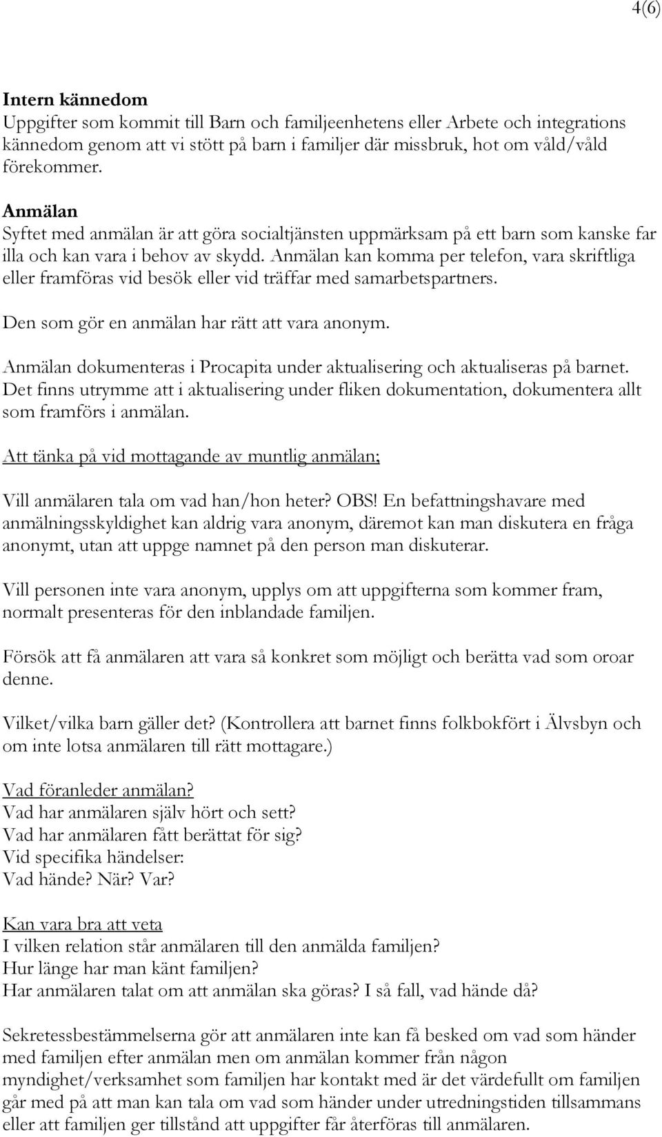 Anmälan kan komma per telefon, vara skriftliga eller framföras vid besök eller vid träffar med samarbetspartners. Den som gör en anmälan har rätt att vara anonym.