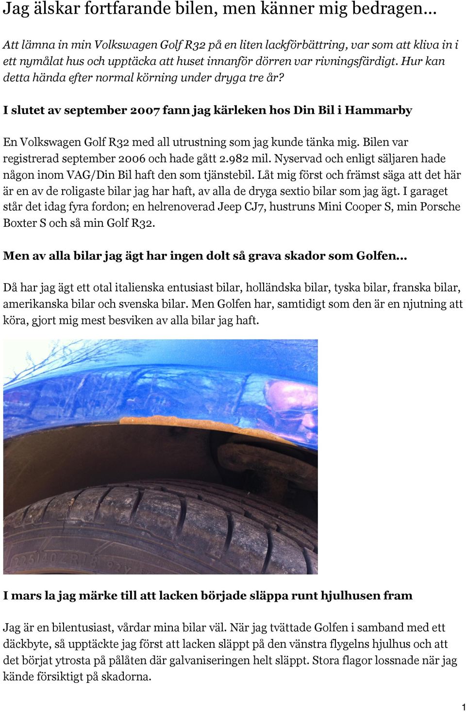 Hur kan detta hända efter normal körning under dryga tre år? I slutet av september 2007 fann jag kärleken hos Din Bil i Hammarby En Volkswagen Golf R32 med all utrustning som jag kunde tänka mig.