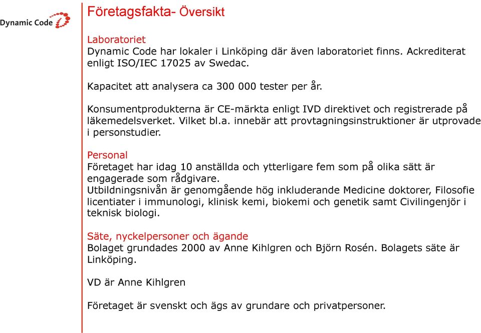 Personal Företaget har idag 10 anställda och ytterligare fem som på olika sätt är engagerade som rådgivare.