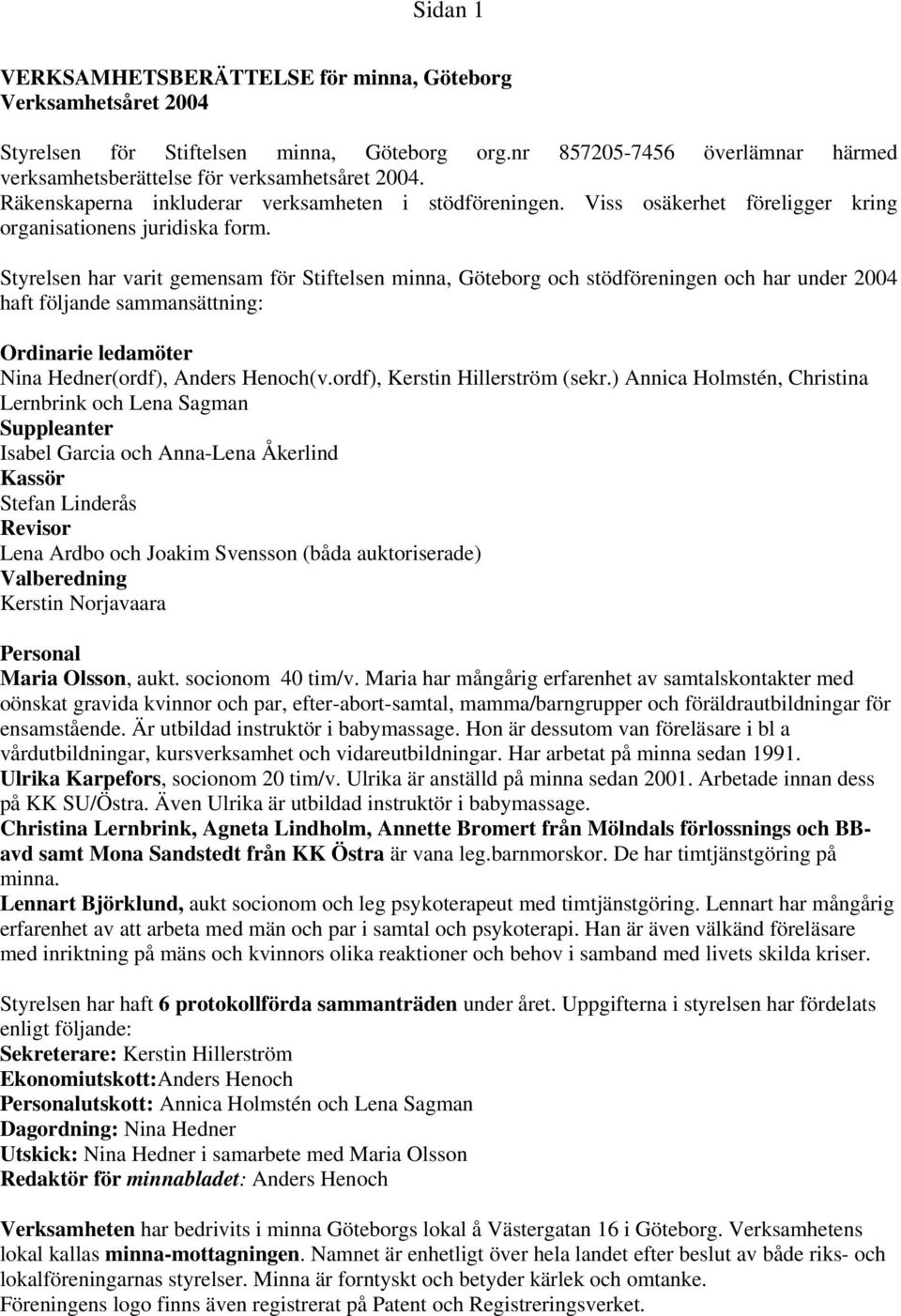 Styrelsen har varit gemensam för Stiftelsen minna, Göteborg och stödföreningen och har under 2004 haft följande sammansättning: Ordinarie ledamöter Nina Hedner(ordf), Anders Henoch(v.