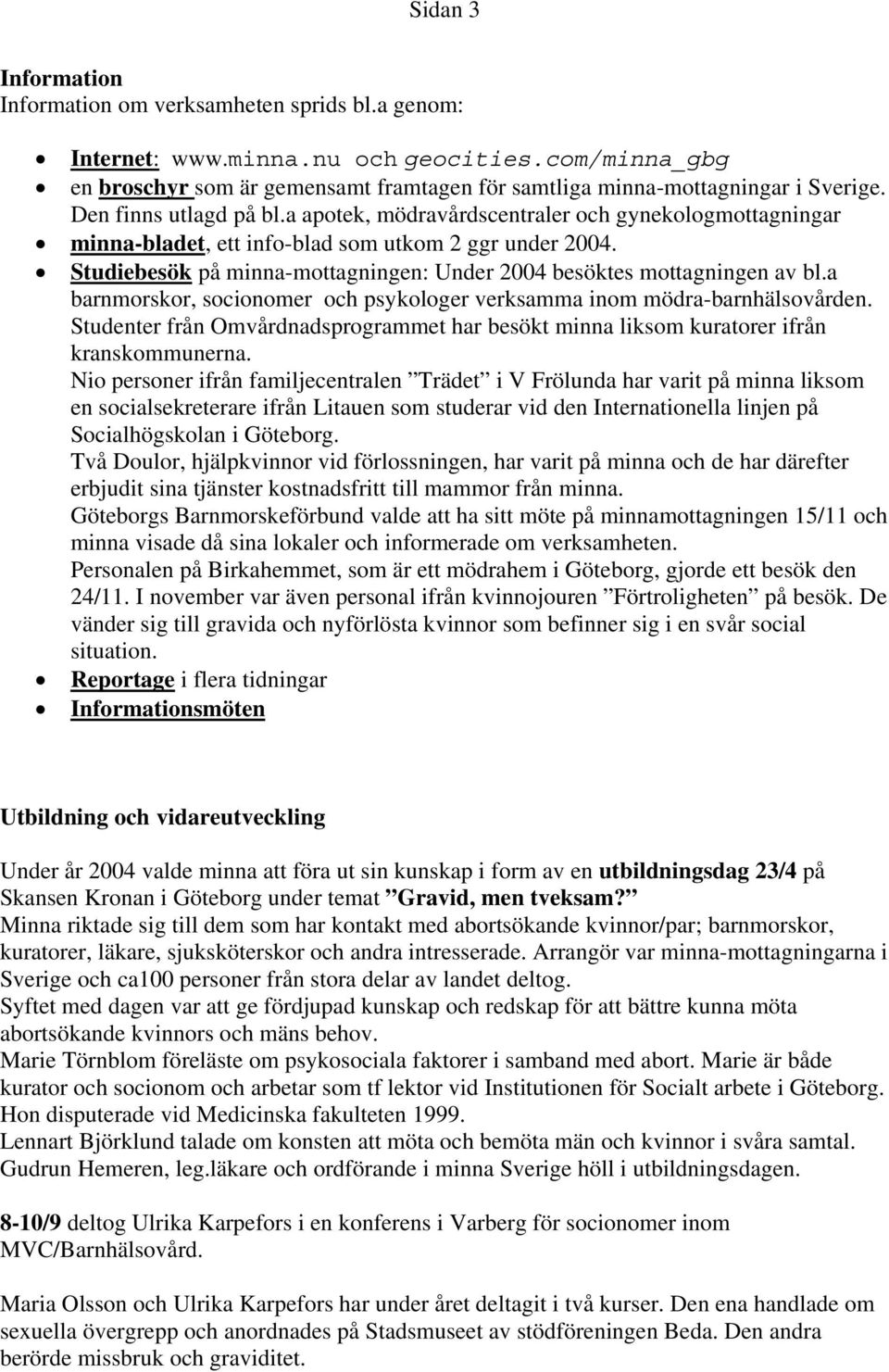 Studiebesök på minna-mottagningen: Under 2004 besöktes mottagningen av bl.a barnmorskor, socionomer och psykologer verksamma inom mödra-barnhälsovården.