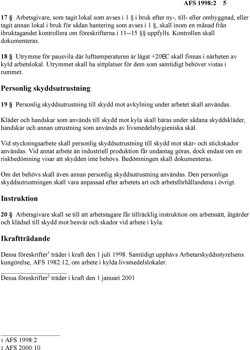 Utrymmet skall ha sittplatser för dem som samtidigt behöver vistas i rummet. Personlig skyddsutrustning 19 Personlig skyddsutrustning till skydd mot avkylning under arbetet skall användas.