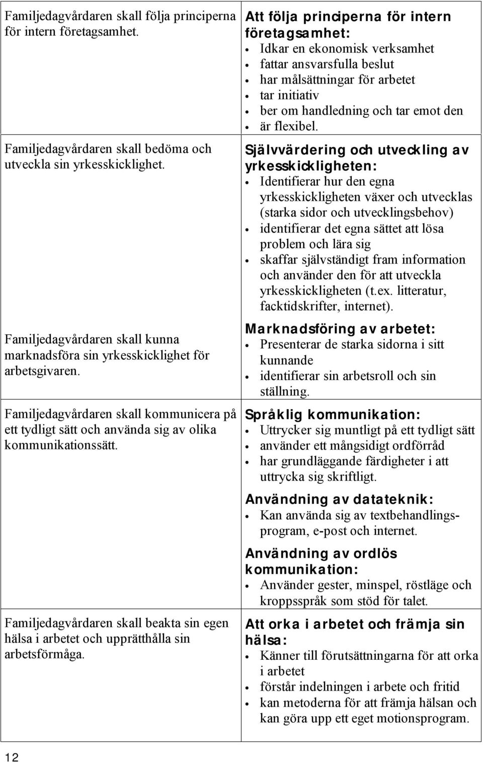 Familjedagvårdaren skall beakta sin egen hälsa i arbetet och upprätthålla sin arbetsförmåga.