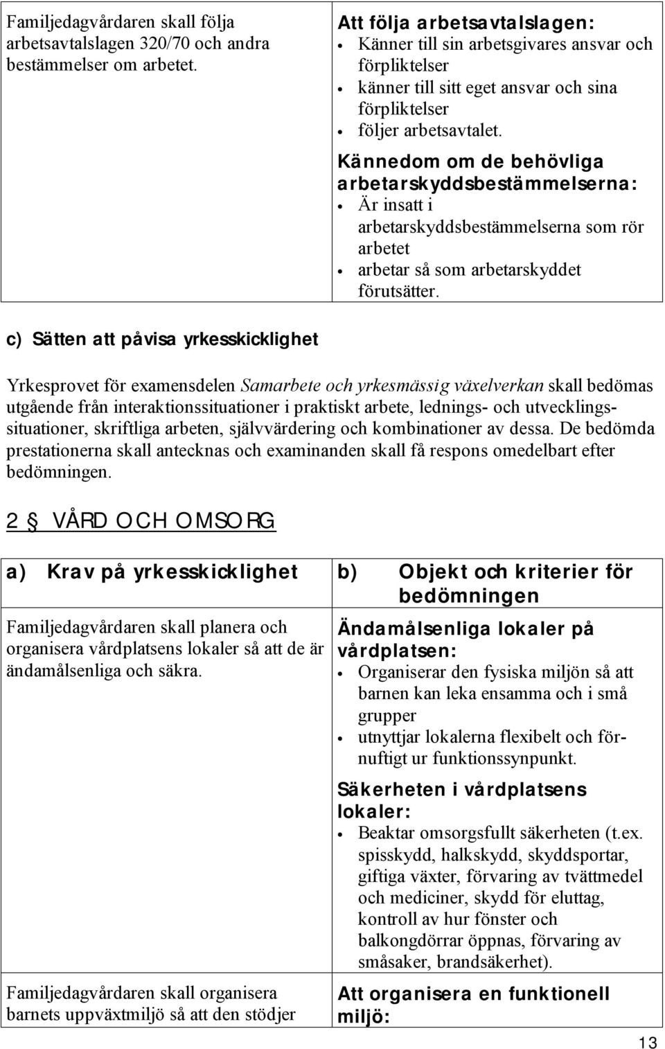 Kännedom om de behövliga arbetarskyddsbestämmelserna: Är insatt i arbetarskyddsbestämmelserna som rör arbetet arbetar så som arbetarskyddet förutsätter.