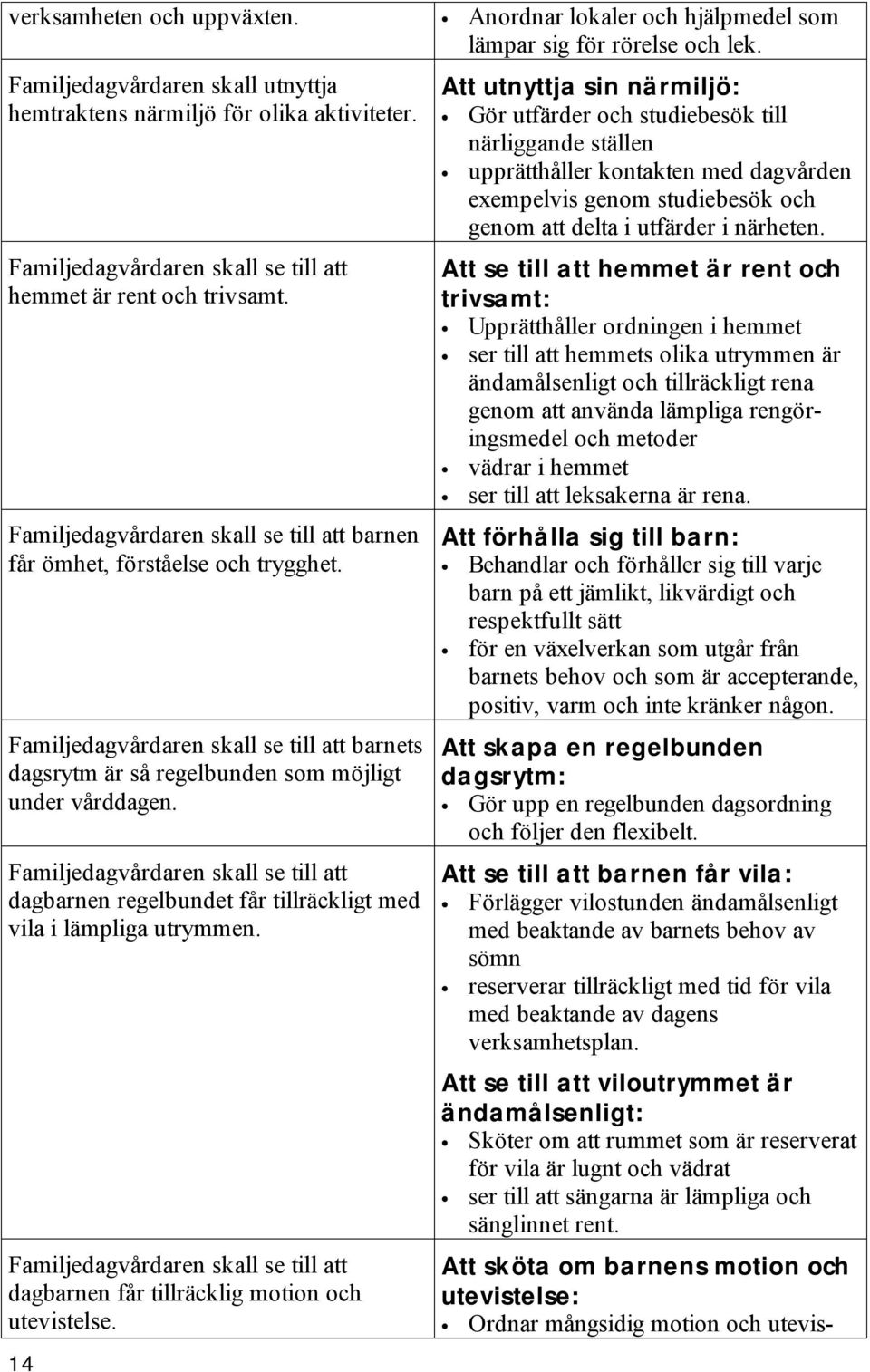 Familjedagvårdaren skall se till att dagbarnen regelbundet får tillräckligt med vila i lämpliga utrymmen. Familjedagvårdaren skall se till att dagbarnen får tillräcklig motion och utevistelse.