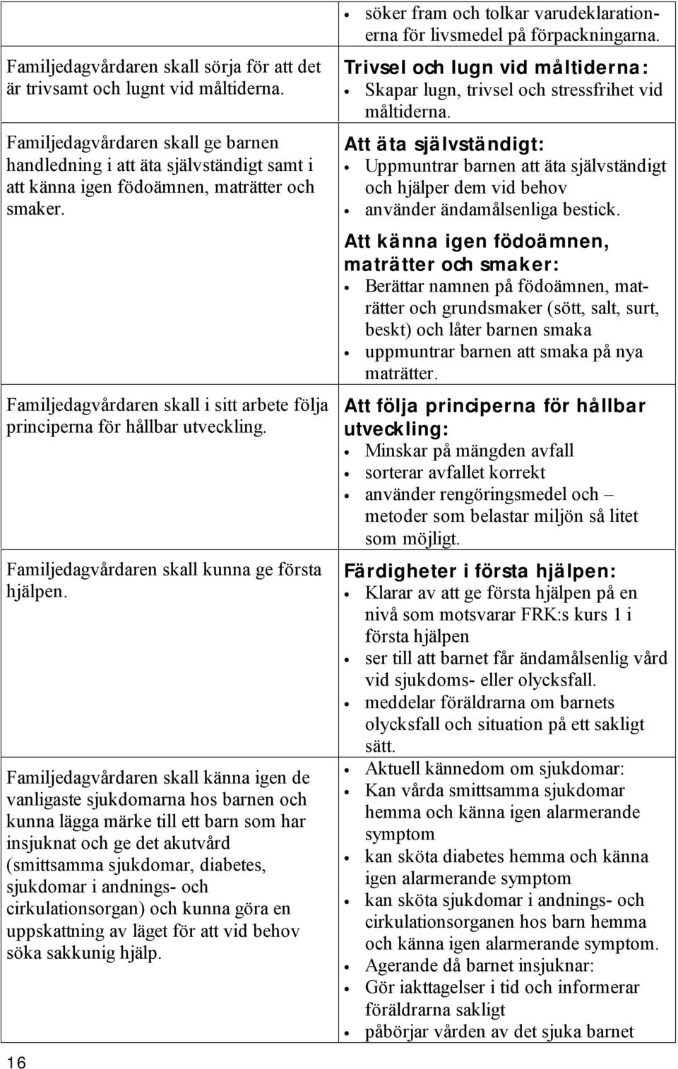 Familjedagvårdaren skall i sitt arbete följa principerna för hållbar utveckling. Familjedagvårdaren skall kunna ge första hjälpen.