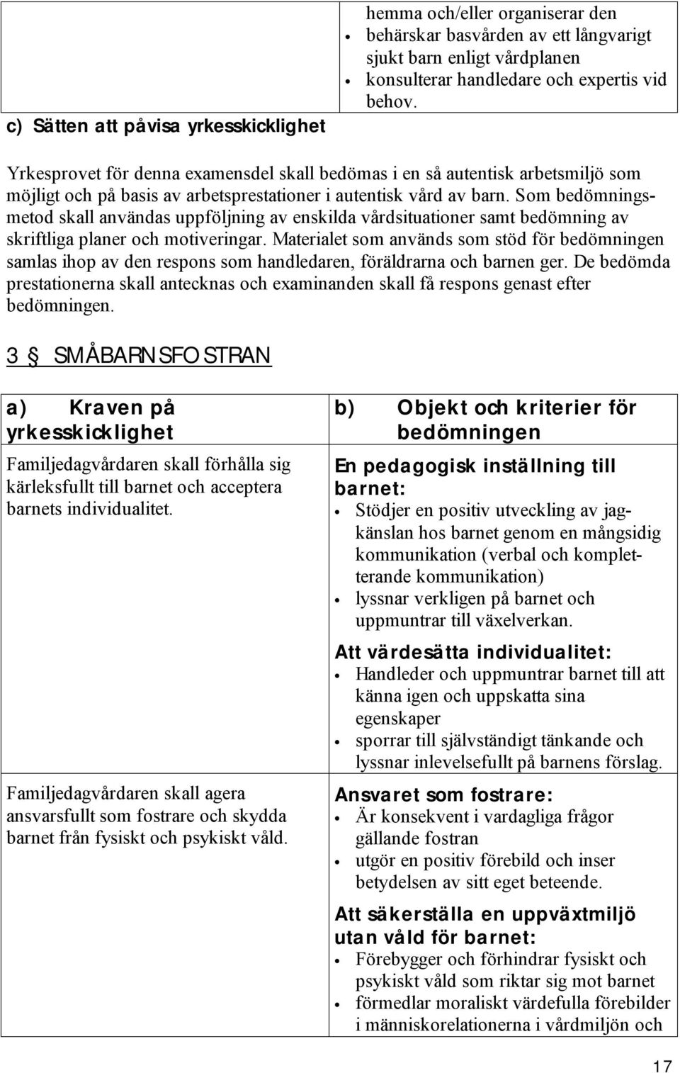 Som bedömningsmetod skall användas uppföljning av enskilda vårdsituationer samt bedömning av skriftliga planer och motiveringar.