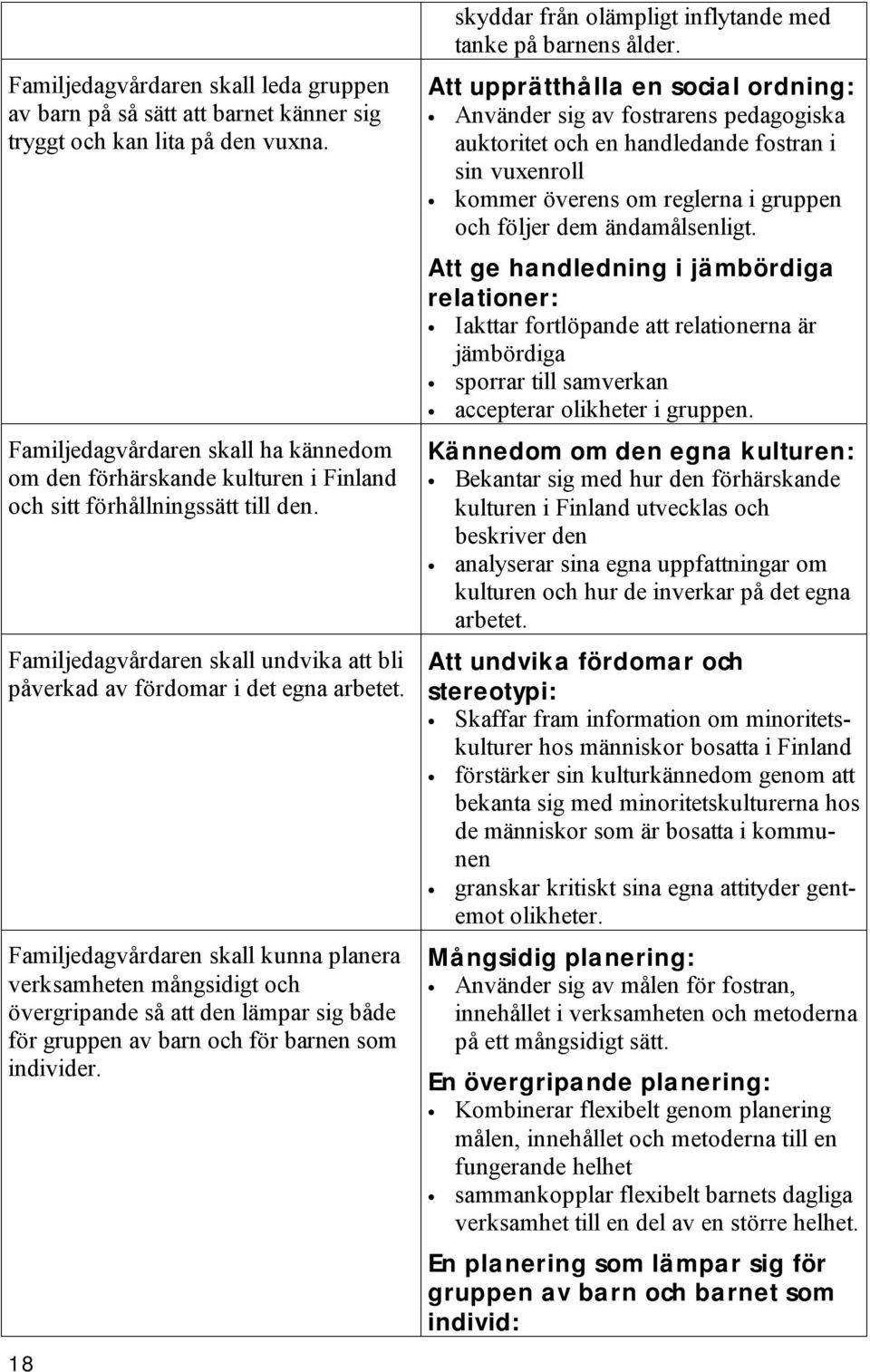 Familjedagvårdaren skall kunna planera verksamheten mångsidigt och övergripande så att den lämpar sig både för gruppen av barn och för barnen som individer.