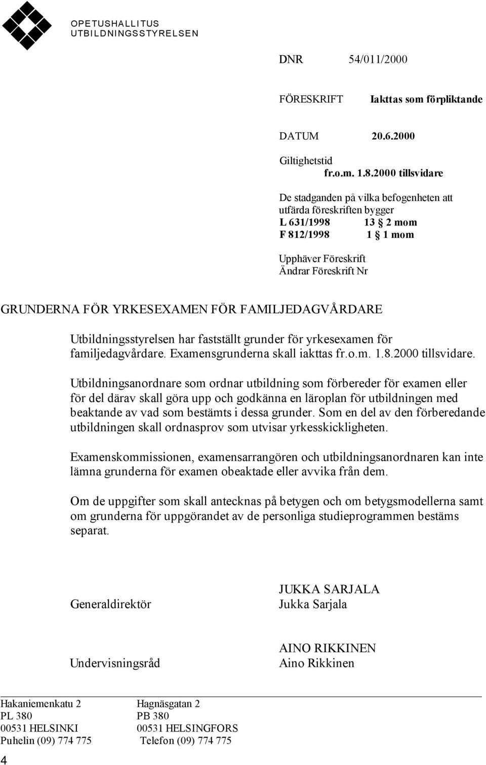 FAMILJEDAGVÅRDARE Utbildningsstyrelsen har fastställt grunder för yrkesexamen för familjedagvårdare. Examensgrunderna skall iakttas fr.o.m. 1.8.2000 tillsvidare.