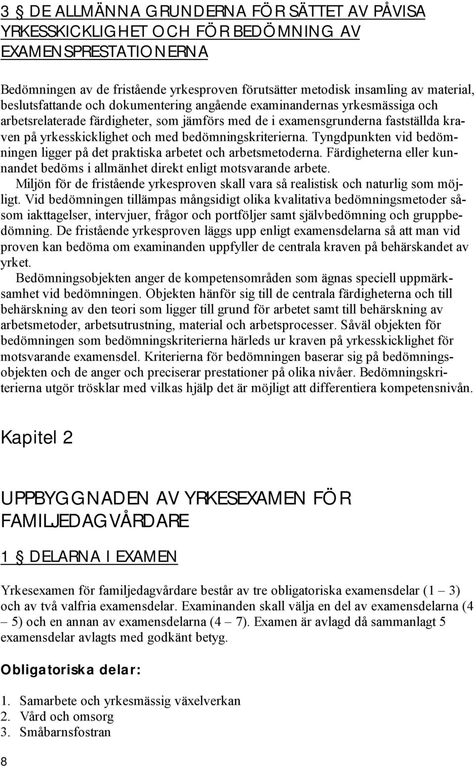 bedömningskriterierna. Tyngdpunkten vid bedömningen ligger på det praktiska arbetet och arbetsmetoderna. Färdigheterna eller kunnandet bedöms i allmänhet direkt enligt motsvarande arbete.