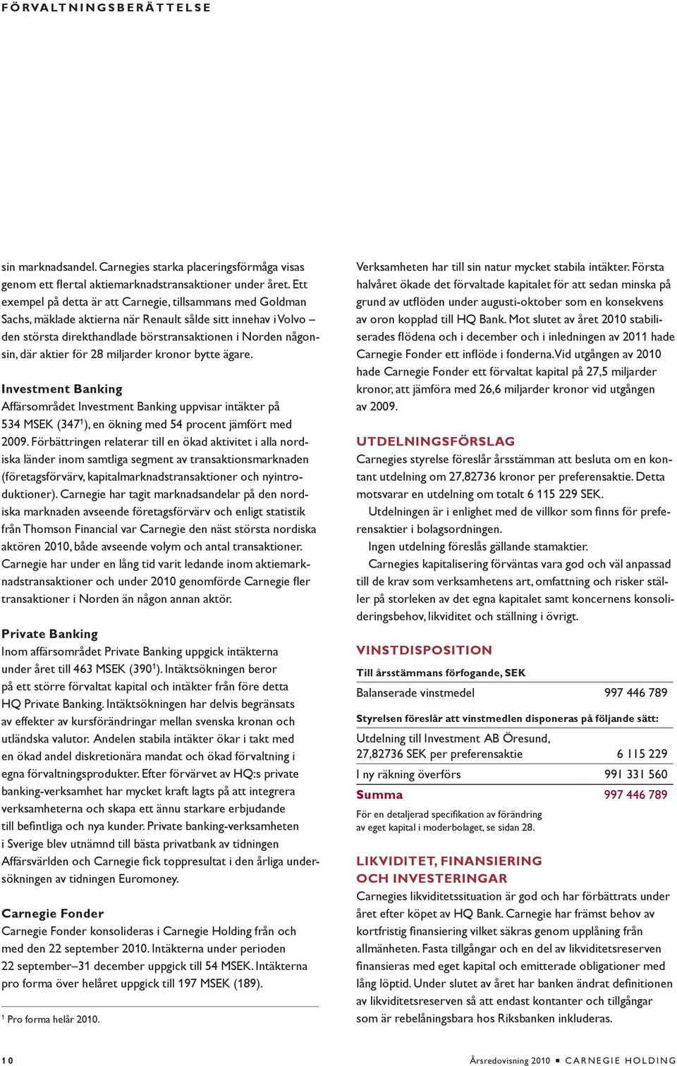 för 28 miljarder kronor bytte ägare. Investment Banking Affärsområdet Investment Banking uppvisar intäkter på 534 MSEK (347 1 ), en ökning med 54 procent jämfört med 2009.