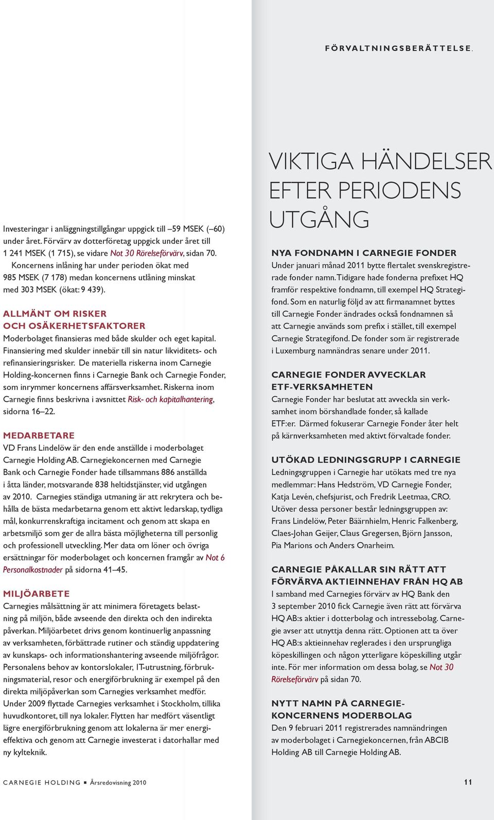 Koncernens inlåning har under perioden ökat med 985 MSEK (7 178) medan koncernens utlåning minskat med 303 MSEK (ökat: 9 439).