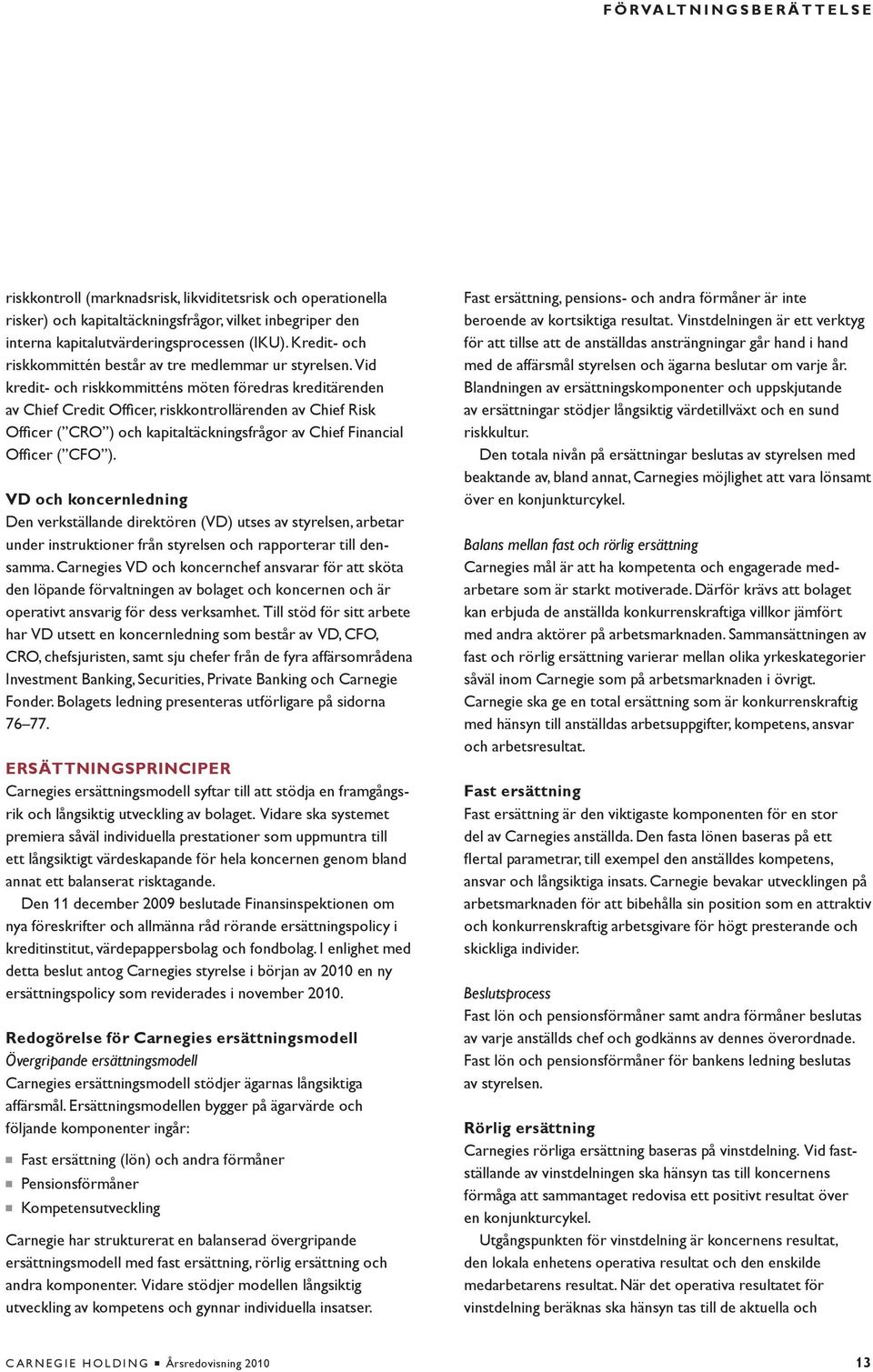 Vid kredit- och riskkommitténs möten föredras kreditärenden av Chief Credit Officer, riskkontrollärenden av Chief Risk Officer ( CRO ) och kapitaltäckningsfrågor av Chief Financial Officer ( CFO ).