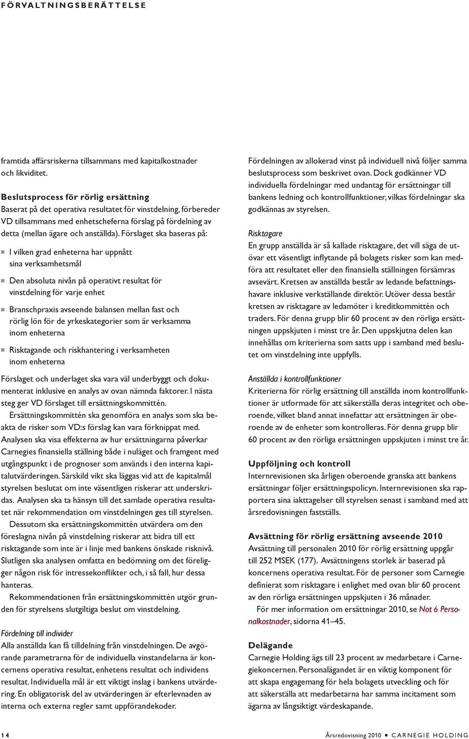 Förslaget ska baseras på: n I vilken grad enheterna har uppnått sina verksamhetsmål n Den absoluta nivån på operativt resultat för vinstdelning för varje enhet n Branschpraxis avseende balansen