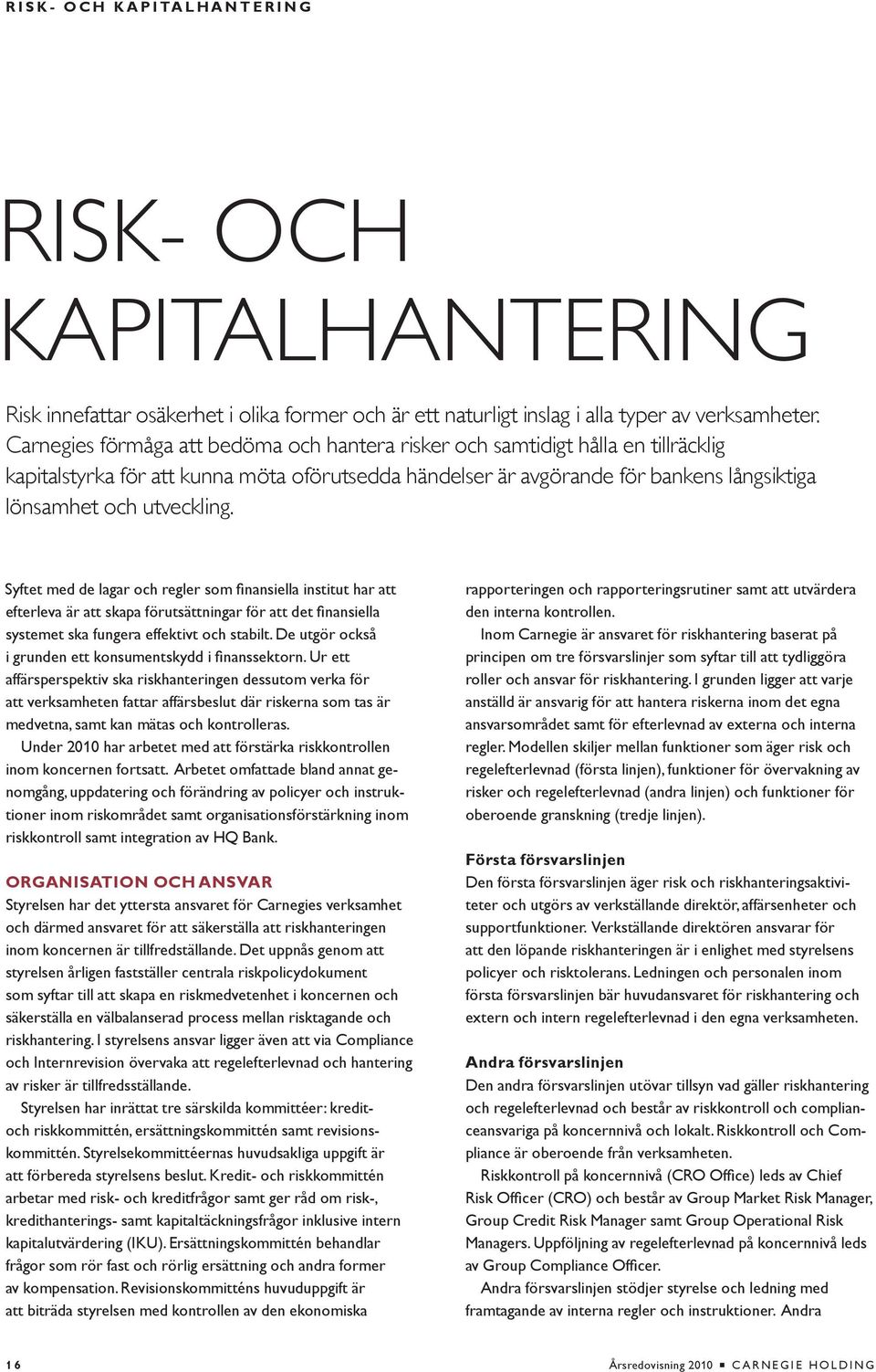 Syftet med de lagar och regler som finansiella institut har att efterleva är att skapa förutsättningar för att det finansiella systemet ska fungera effektivt och stabilt.