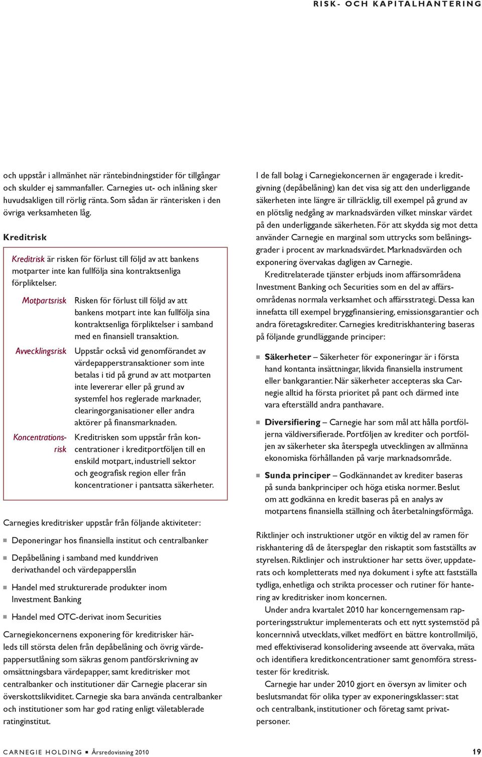 Motpartsrisk Risken för förlust till följd av att bankens motpart inte kan fullfölja sina kontraktsenliga förpliktelser i samband med en finansiell transaktion.