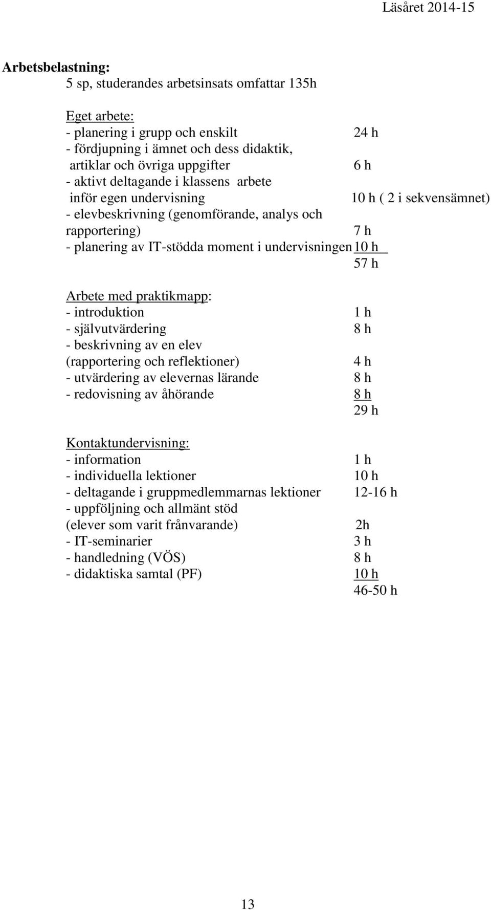 Arbete med praktikmapp: - introduktion 1 h - självutvärdering 8 h - beskrivning av en elev (rapportering och reflektioner) 4 h - utvärdering av elevernas lärande 8 h - redovisning av åhörande 8 h 29