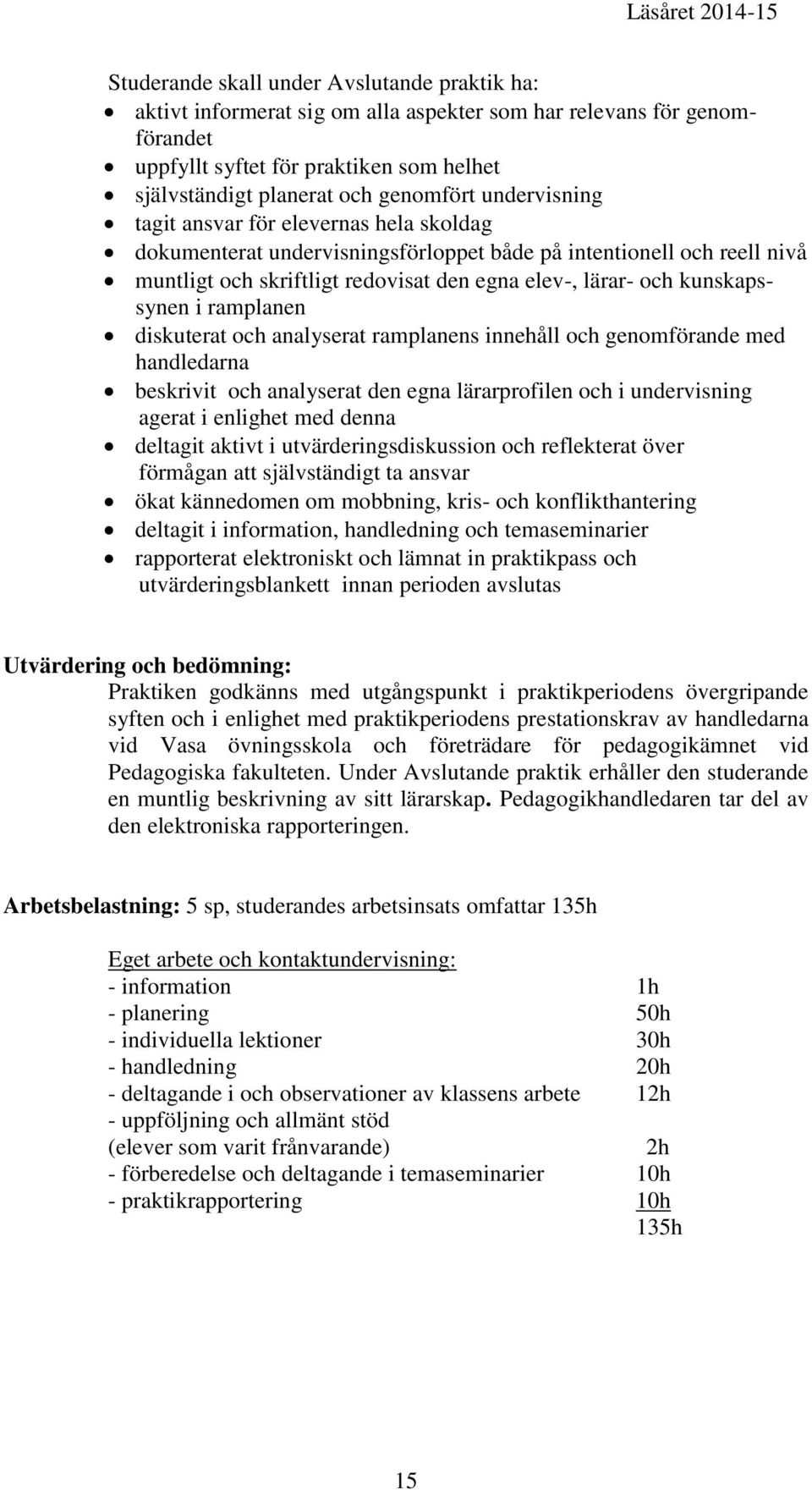 i ramplanen diskuterat och analyserat ramplanens innehåll och genomförande med handledarna beskrivit och analyserat den egna lärarprofilen och i undervisning agerat i enlighet med denna deltagit