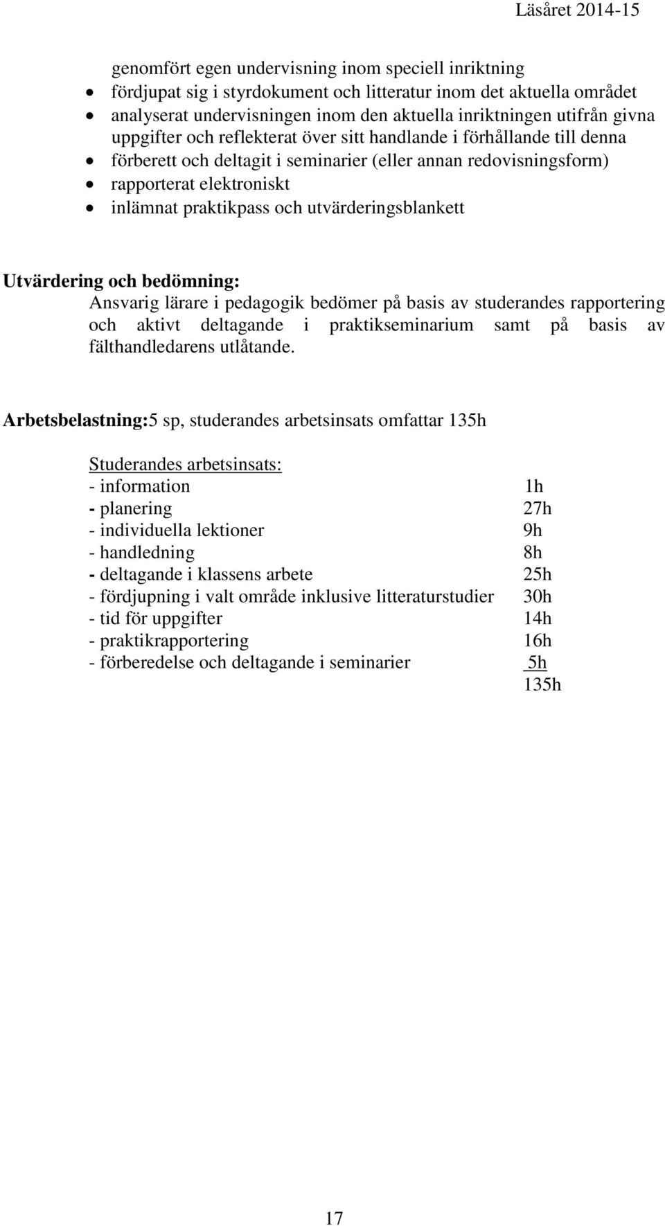 utvärderingsblankett Utvärdering och bedömning: Ansvarig lärare i pedagogik bedömer på basis av studerandes rapportering och aktivt deltagande i praktikseminarium samt på basis av fälthandledarens