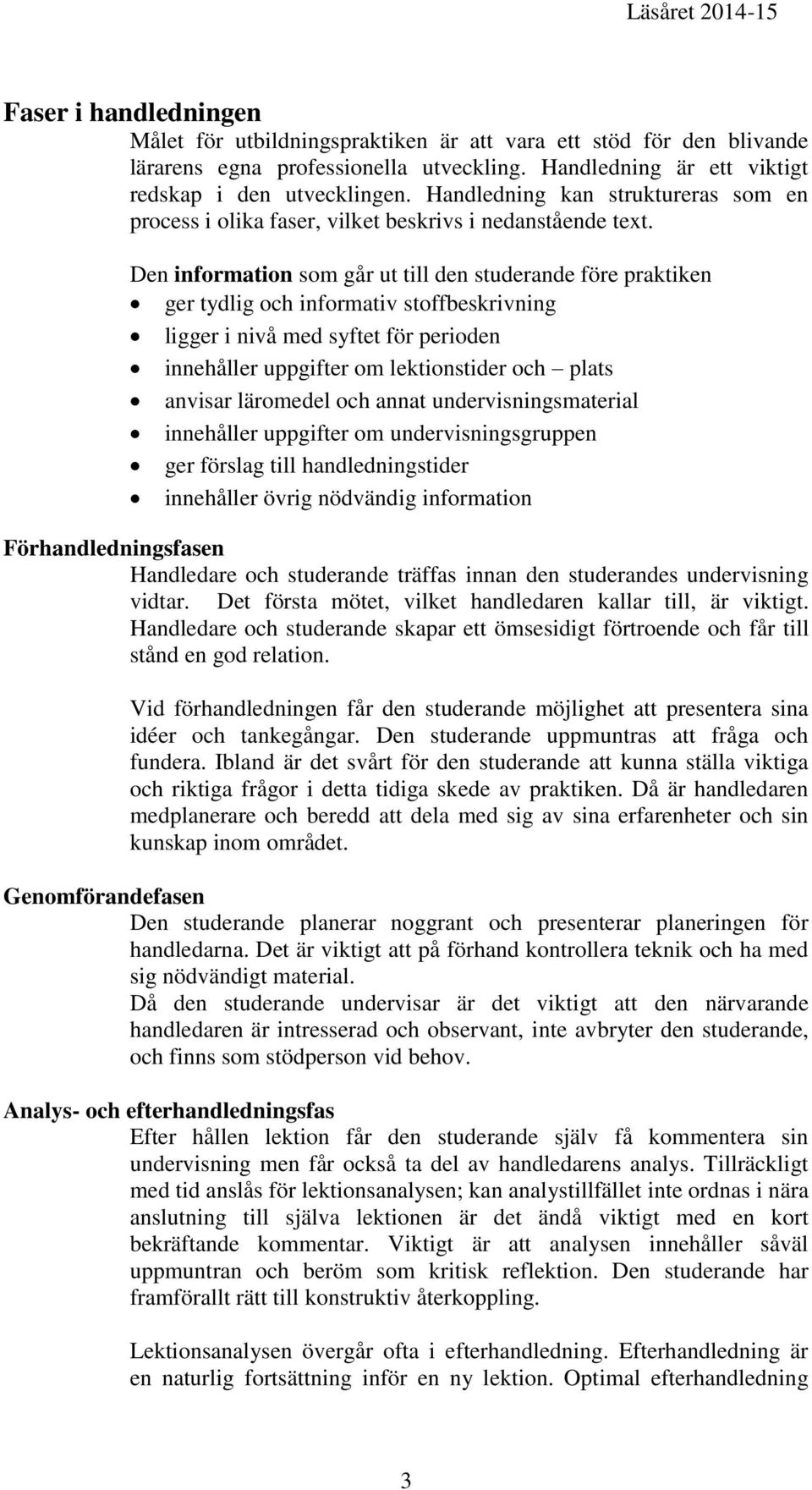 Den information som går ut till den studerande före praktiken ger tydlig och informativ stoffbeskrivning ligger i nivå med syftet för perioden innehåller uppgifter om lektionstider och plats anvisar