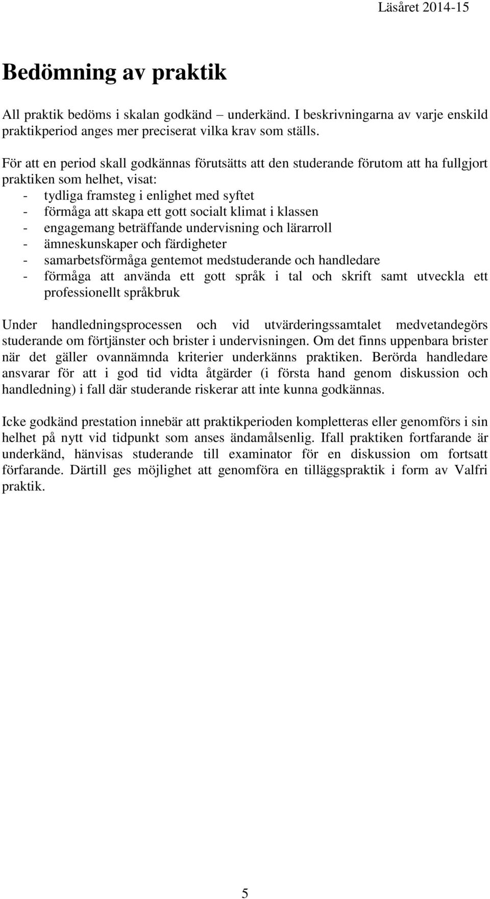 klimat i klassen - engagemang beträffande undervisning och lärarroll - ämneskunskaper och färdigheter - samarbetsförmåga gentemot medstuderande och handledare - förmåga att använda ett gott språk i